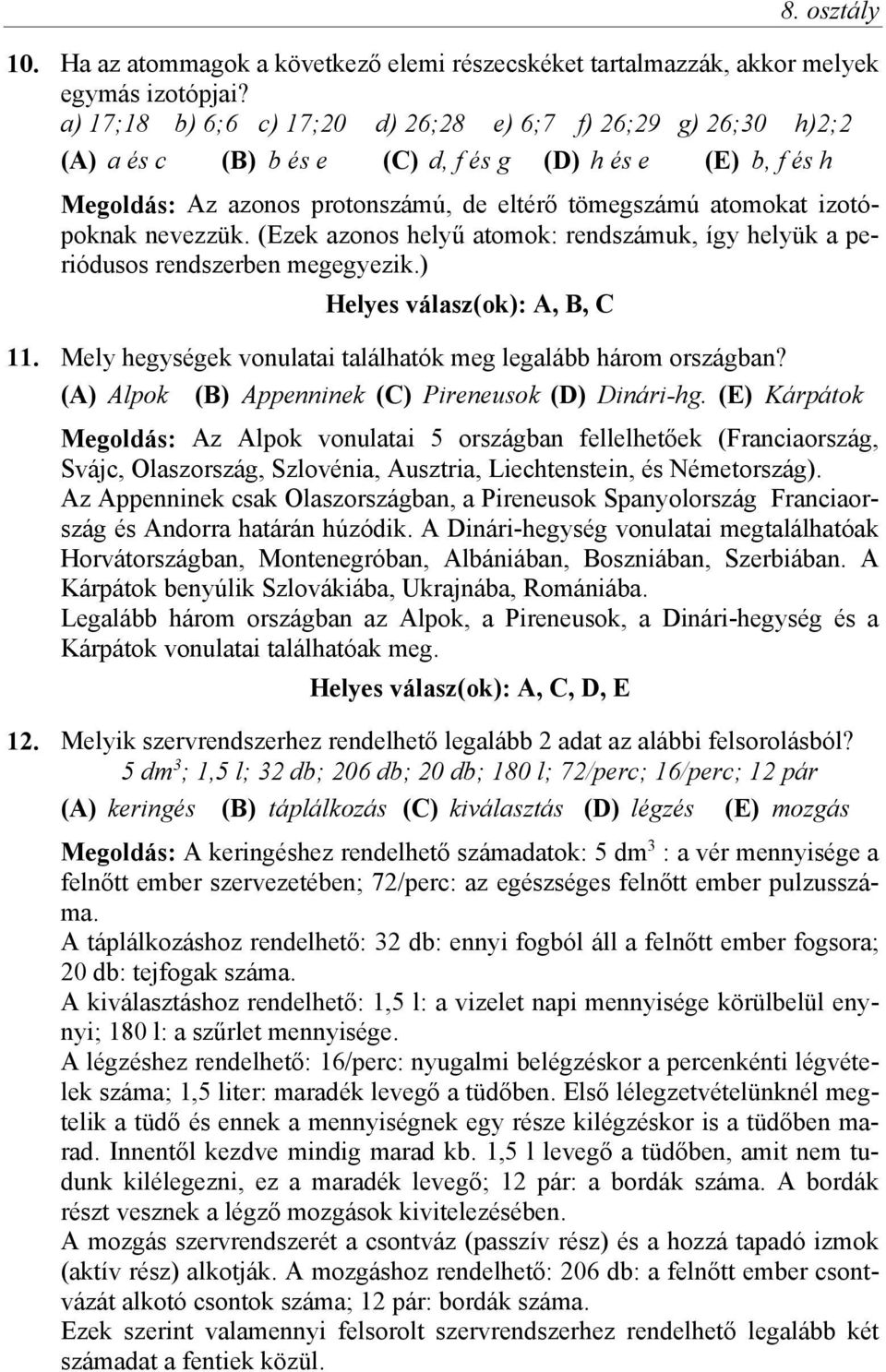 izotópoknak nevezzük. (Ezek azonos helyű atomok: rendszámuk, így helyük a periódusos rendszerben megegyezik.) Helyes válasz(ok): A, B, C 11.