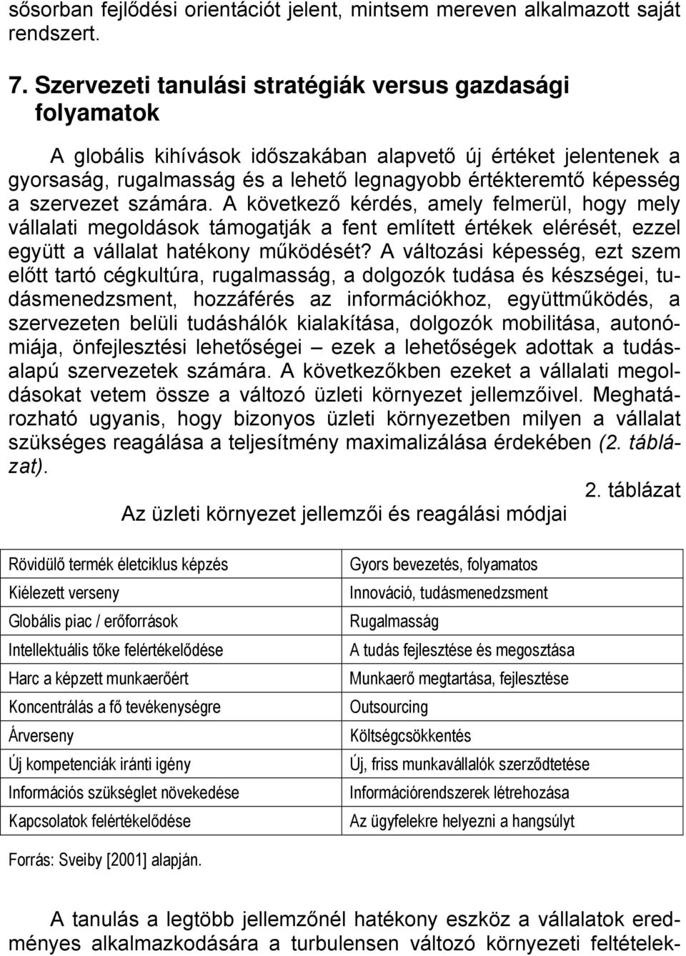 szervezet számára. A következő kérdés, amely felmerül, hogy mely vállalati megoldások támogatják a fent említett értékek elérését, ezzel együtt a vállalat hatékony működését?