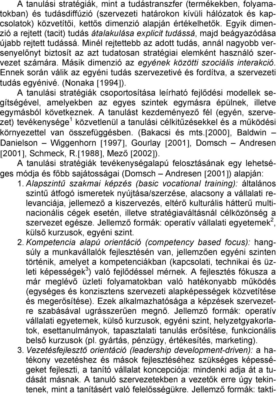 Minél rejtettebb az adott tudás, annál nagyobb versenyelőnyt biztosít az azt tudatosan stratégiai elemként használó szervezet számára. Másik dimenzió az egyének közötti szociális interakció.