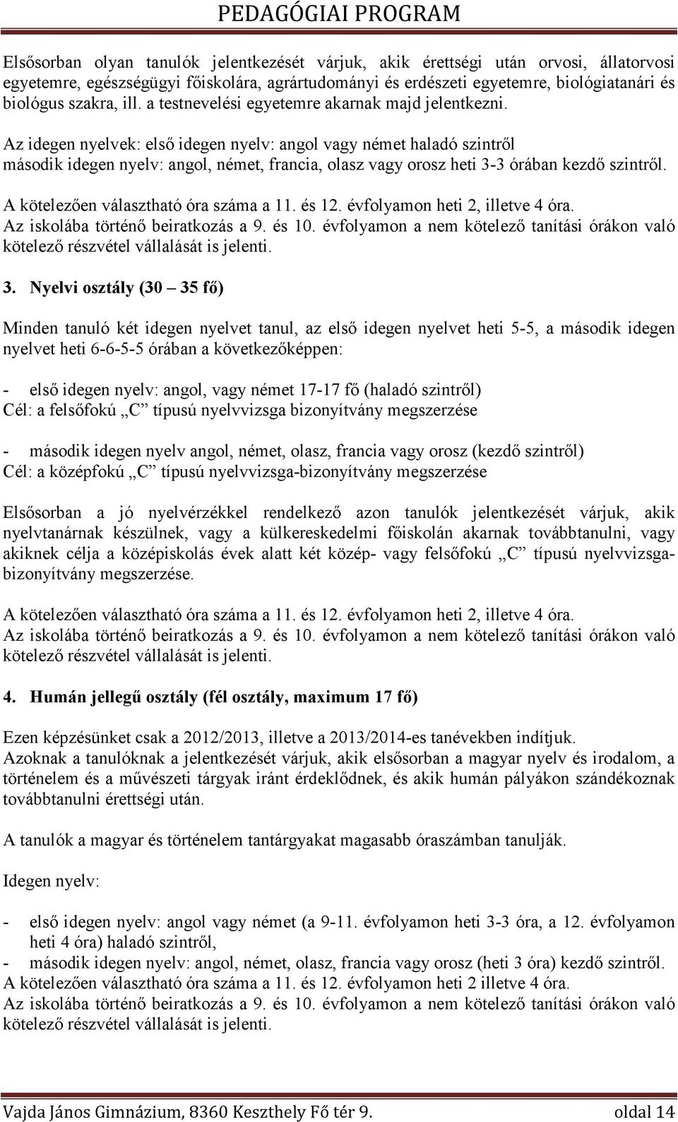 Az idegen nyelvek: első idegen nyelv: angol vagy német haladó szintről második idegen nyelv: angol, német, francia, olasz vagy orosz heti 3-3 órában kezdő szintről.