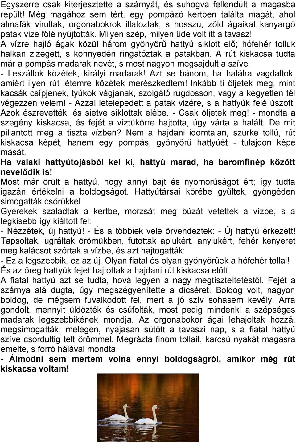 Milyen szép, milyen üde volt itt a tavasz! A vízre hajló ágak közül három gyönyörű hattyú siklott elő; hófehér tolluk halkan zizegett, s könnyedén ringatóztak a patakban.