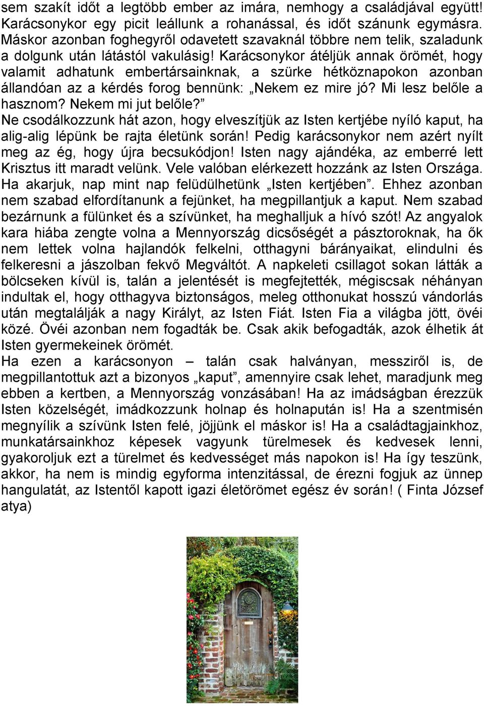 Karácsonykor átéljük annak örömét, hogy valamit adhatunk embertársainknak, a szürke hétköznapokon azonban állandóan az a kérdés forog bennünk: Nekem ez mire jó? Mi lesz belőle a hasznom?