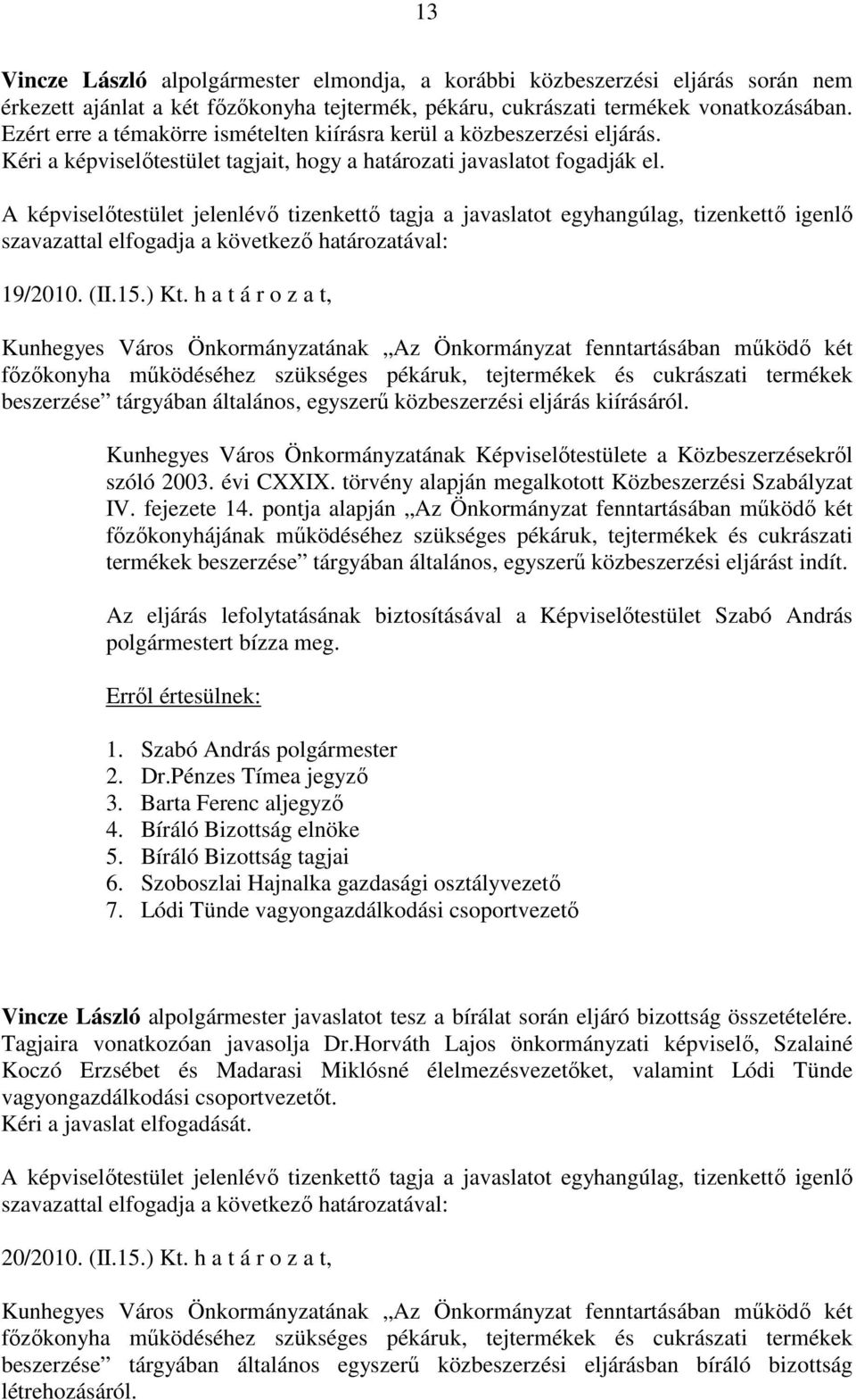 A képviselőtestület jelenlévő tizenkettő tagja a javaslatot egyhangúlag, tizenkettő igenlő szavazattal elfogadja a következő határozatával: 19/2010. (II.15.) Kt.