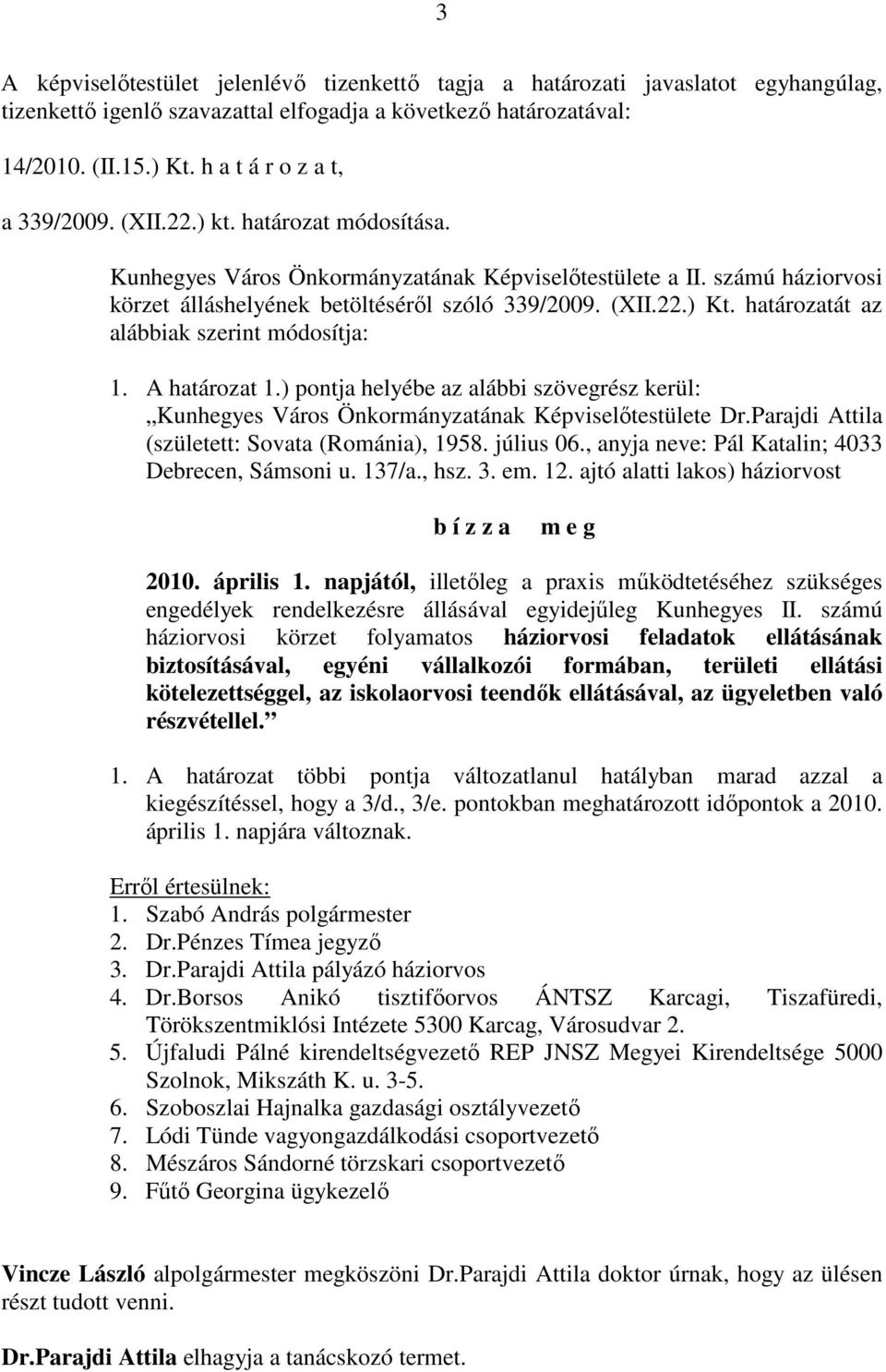 határozatát az alábbiak szerint módosítja: 1. A határozat 1.) pontja helyébe az alábbi szövegrész kerül: Kunhegyes Város Önkormányzatának Képviselőtestülete Dr.