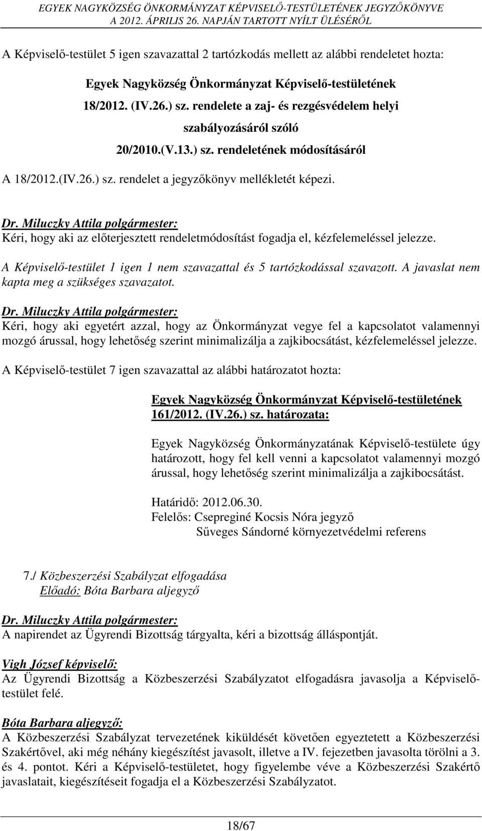 A Képviselő-testület 1 igen 1 nem szavazattal és 5 tartózkodással szavazott. A javaslat nem kapta meg a szükséges szavazatot.