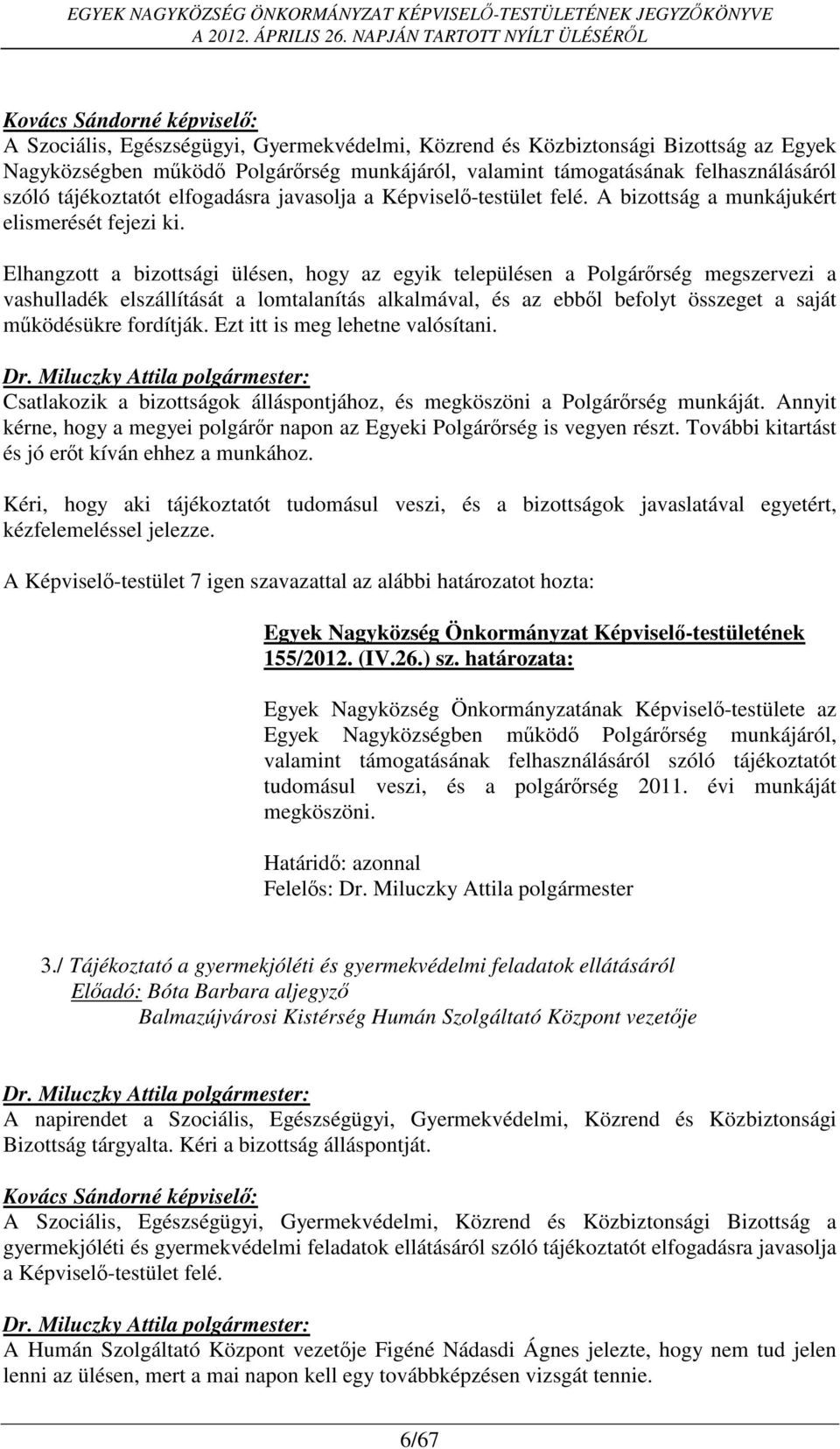 Elhangzott a bizottsági ülésen, hogy az egyik településen a Polgárőrség megszervezi a vashulladék elszállítását a lomtalanítás alkalmával, és az ebből befolyt összeget a saját működésükre fordítják.