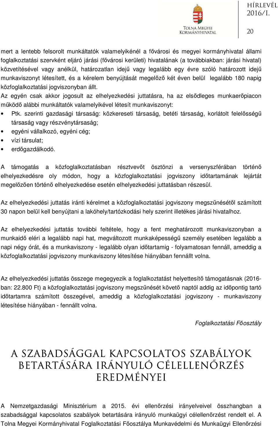 közfoglalkoztatási jogviszonyban állt. Az egyén csak akkor jogosult az elhelyezkedési juttatásra, ha az elsődleges munkaerőpiacon működő alábbi munkáltatók valamelyikével létesít munkaviszonyt: Ptk.