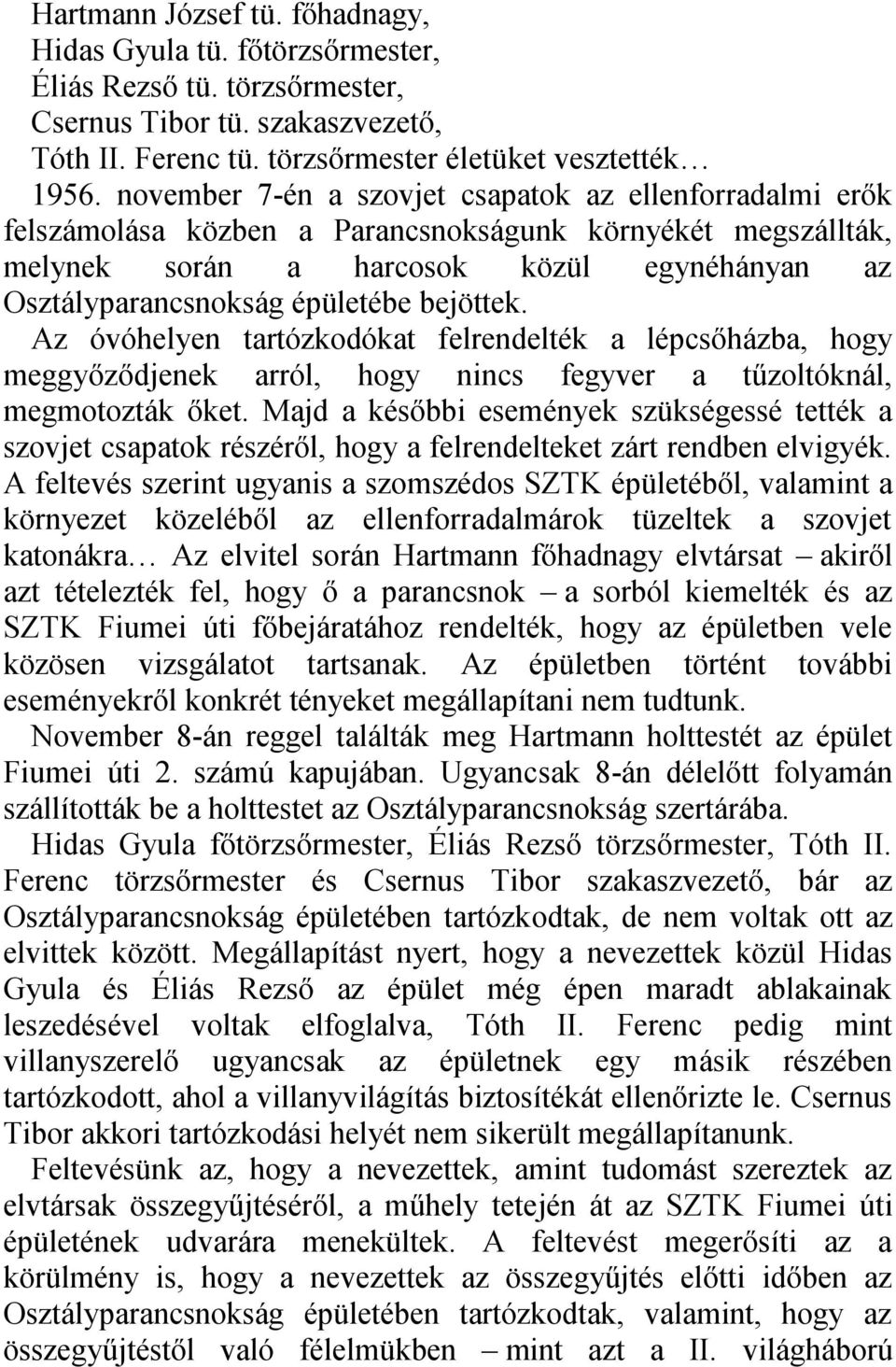 bejöttek. Az óvóhelyen tartózkodókat felrendelték a lépcsőházba, hogy meggyőződjenek arról, hogy nincs fegyver a tűzoltóknál, megmotozták őket.