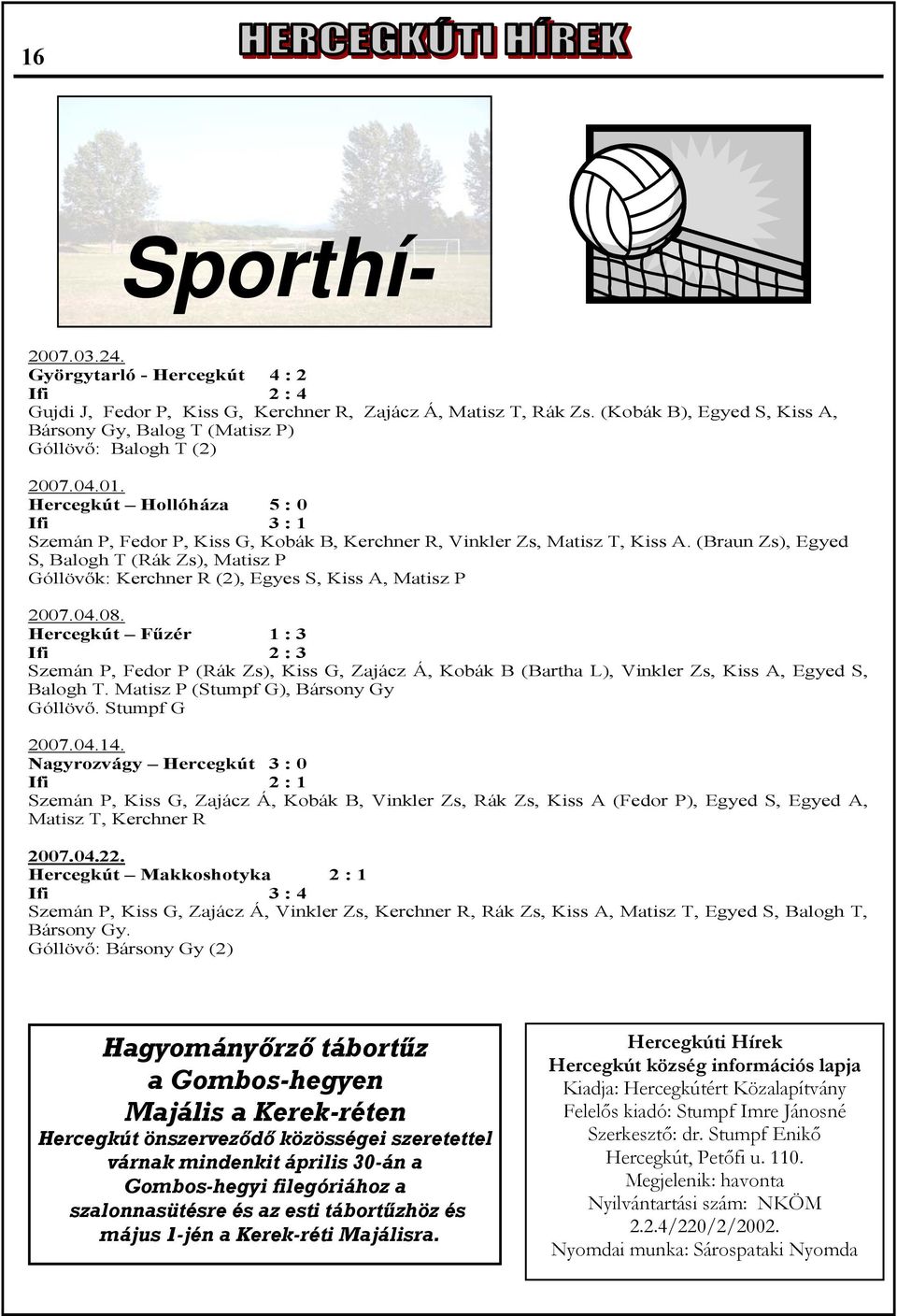 Hercegkút Hollóháza 5 : 0 Ifi 3 : 1 Szemán P, Fedor P, Kiss G, Kobák B, Kerchner R, Vinkler Zs, Matisz T, Kiss A.