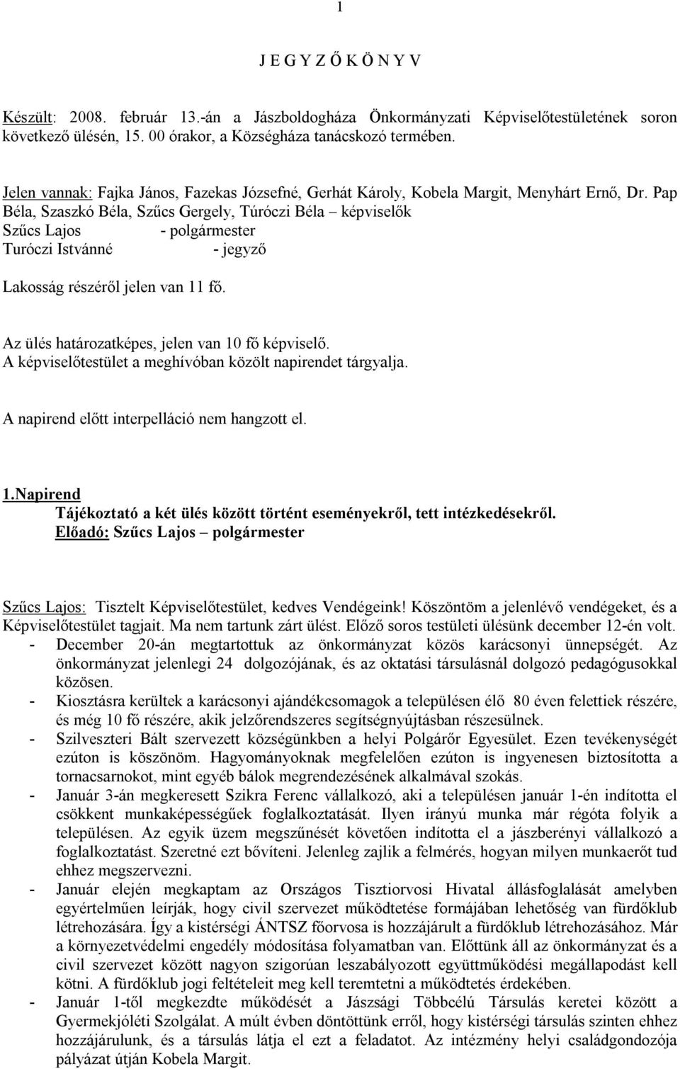 Pap Béla, Szaszkó Béla, Szűcs Gergely, Túróczi Béla képviselők Szűcs Lajos - polgármester Turóczi Istvánné - jegyző Lakosság részéről jelen van 11 fő.