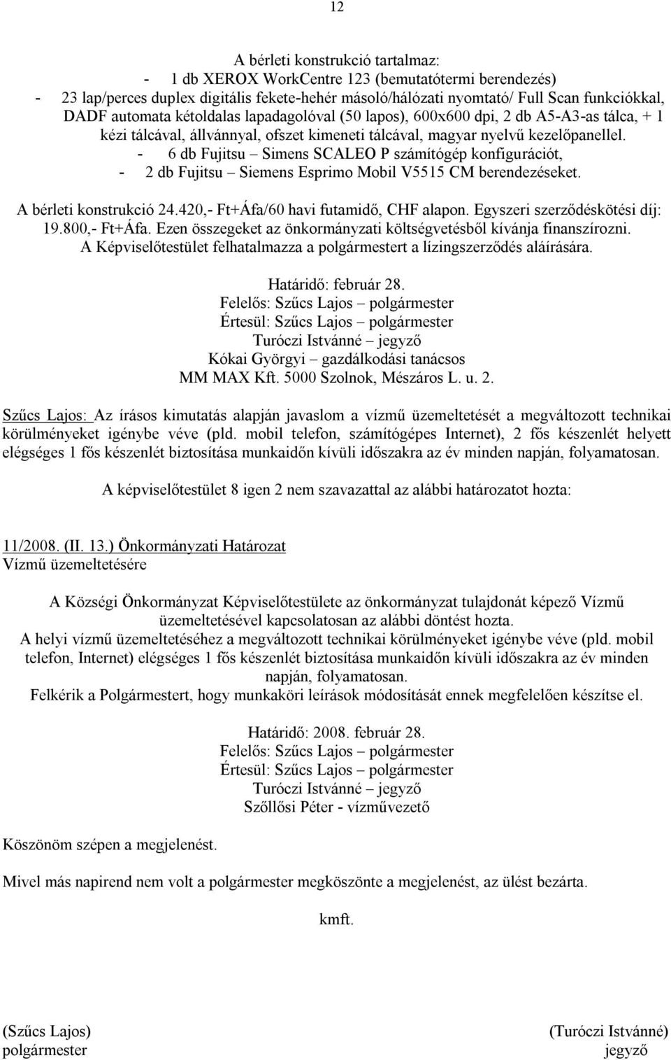 - 6 db Fujitsu Simens SCALEO P számítógép konfigurációt, - 2 db Fujitsu Siemens Esprimo Mobil V5515 CM berendezéseket. A bérleti konstrukció 24.420,- Ft+Áfa/60 havi futamidő, CHF alapon.