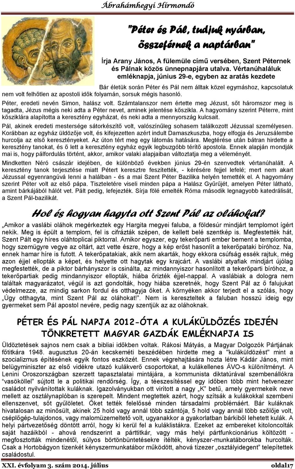 hasonló. Péter, eredeti nevén Simon, halász volt. Számtalanszor nem értette meg Jézust, sőt háromszor meg is tagadta, Jézus mégis neki adta a Péter nevet, aminek jelentése kőszikla.