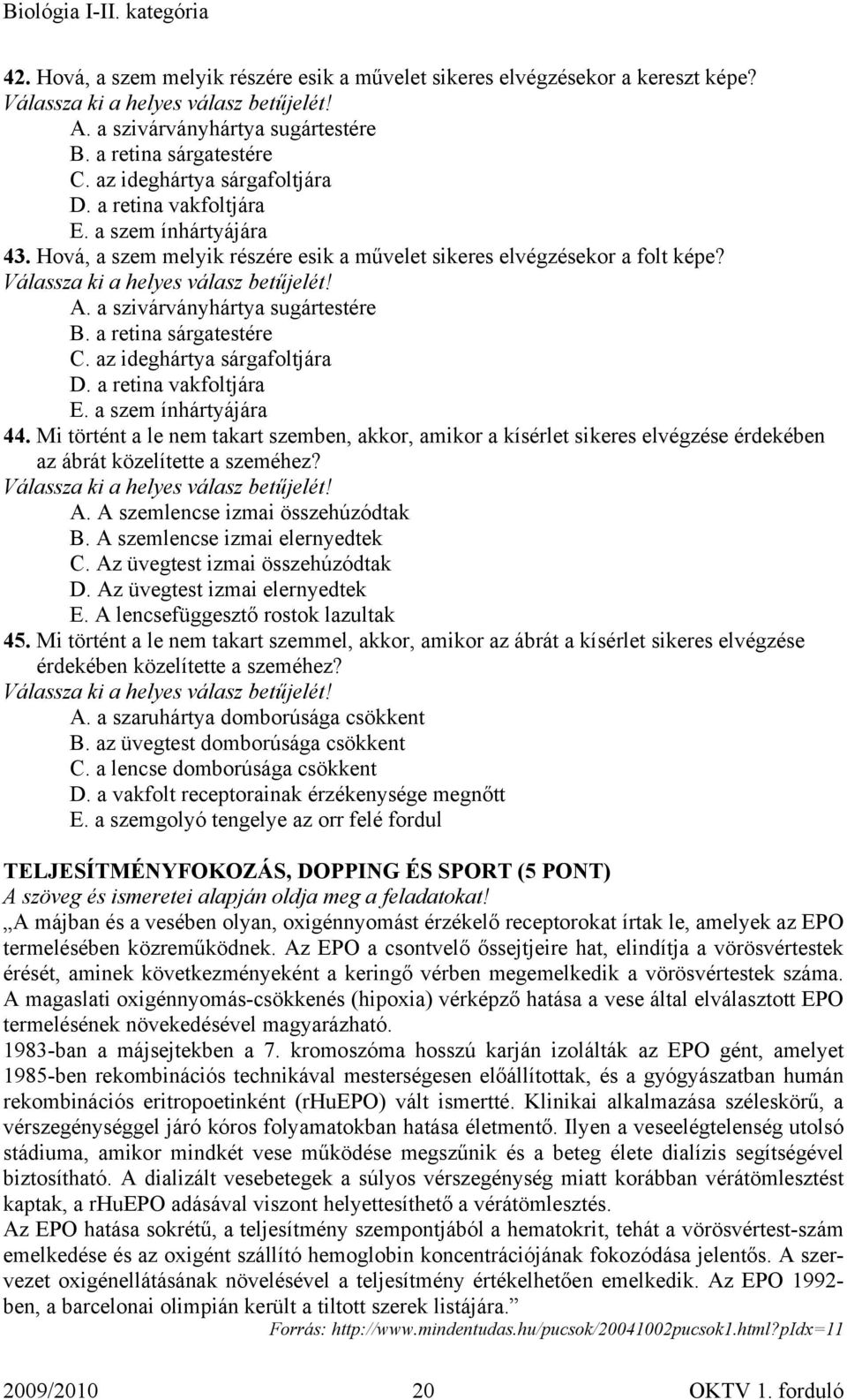 az ideghártya sárgafoltjára D. a retina vakfoltjára E. a szem ínhártyájára 44. Mi történt a le nem takart szemben, akkor, amikor a kísérlet sikeres elvégzése érdekében az ábrát közelítette a szeméhez?