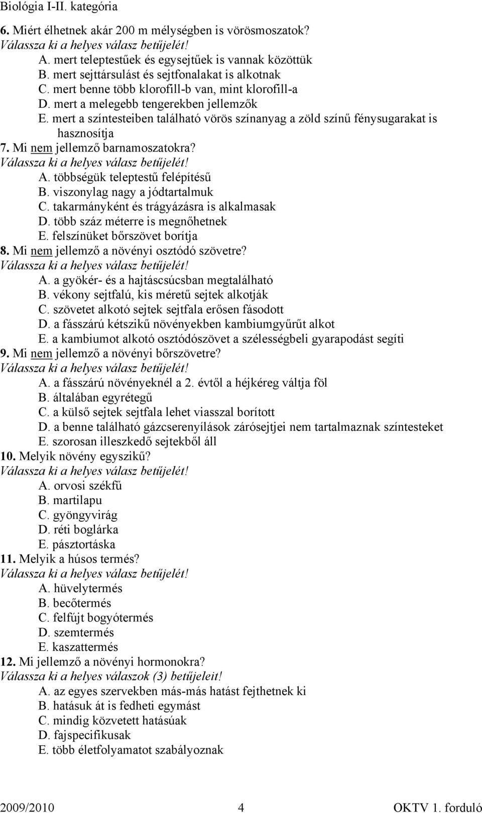 Mi nem jellemző barnamoszatokra? A. többségük teleptestű felépítésű B. viszonylag nagy a jódtartalmuk C. takarmányként és trágyázásra is alkalmasak D. több száz méterre is megnőhetnek E.