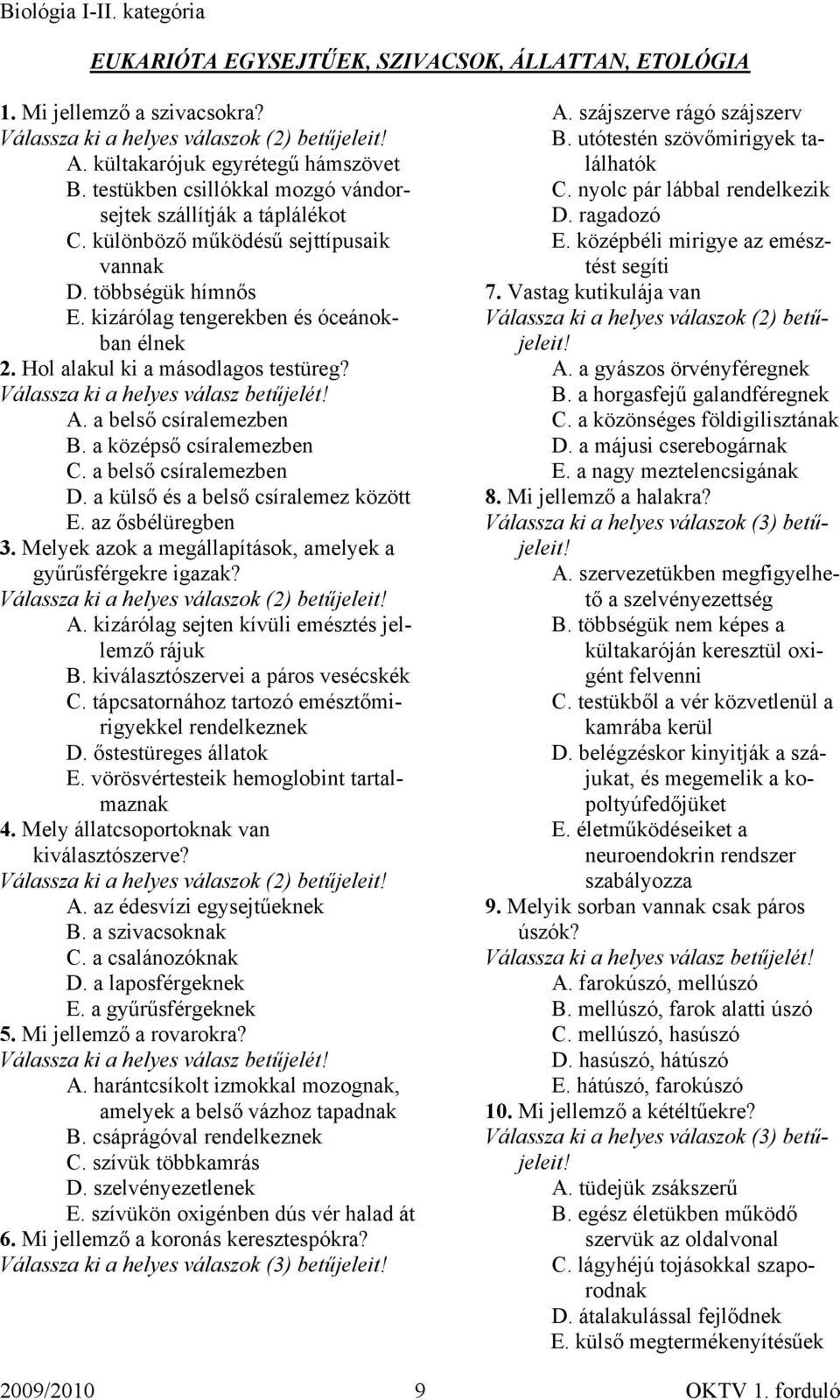 a belső csíralemezben D. a külső és a belső csíralemez között E. az ősbélüregben 3. Melyek azok a megállapítások, amelyek a gyűrűsférgekre igazak? A. kizárólag sejten kívüli emésztés jellemző rájuk B.