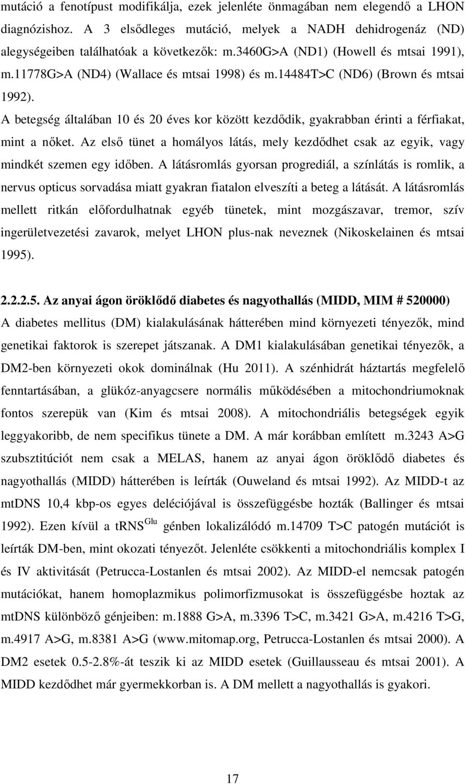 A betegség általában 10 és 20 éves kor között kezdődik, gyakrabban érinti a férfiakat, mint a nőket. Az első tünet a homályos látás, mely kezdődhet csak az egyik, vagy mindkét szemen egy időben.