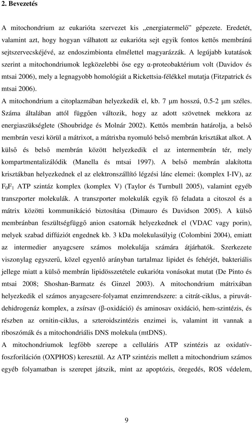 A legújabb kutatások szerint a mitochondriumok legközelebbi őse egy α-proteobaktérium volt (Davidov és mtsai 2006), mely a legnagyobb homológiát a Rickettsia-félékkel mutatja (Fitzpatrick és mtsai