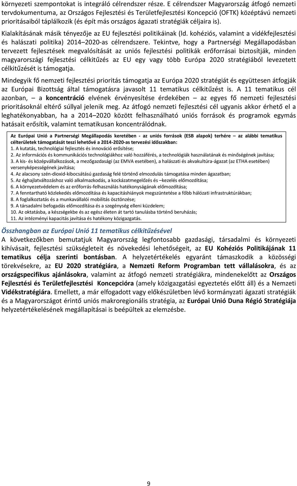 stratégiák céljaira is). Kialakításának másik tényezője az EU fejlesztési politikáinak (ld. kohéziós, valamint a vidékfejlesztési és halászati politika) 2014 2020-as célrendszere.