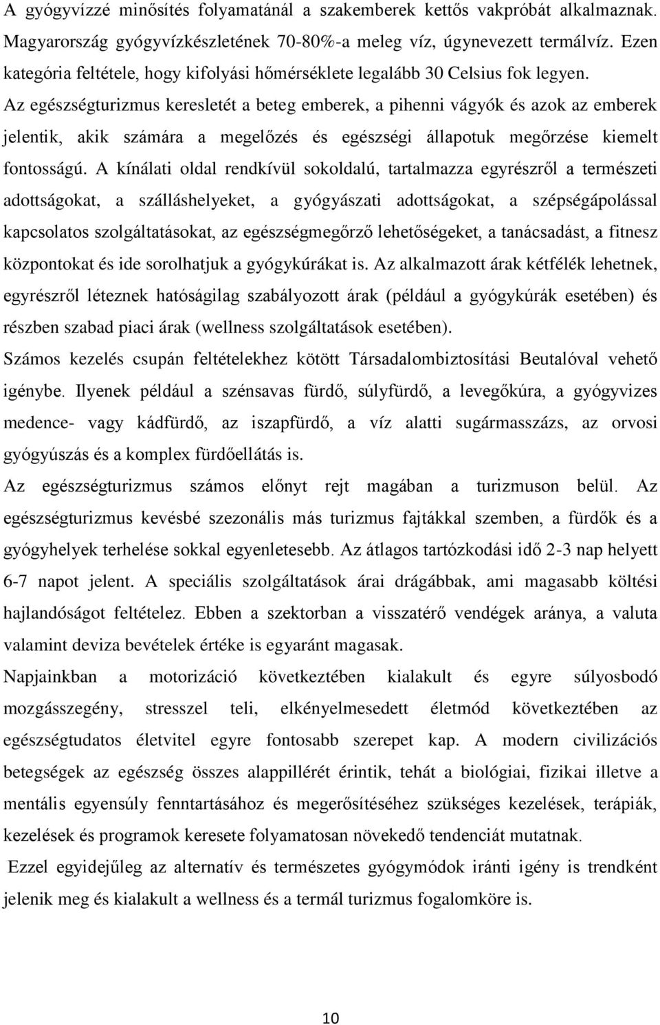 Az egészségturizmus keresletét a beteg emberek, a pihenni vágyók és azok az emberek jelentik, akik számára a megelőzés és egészségi állapotuk megőrzése kiemelt fontosságú.