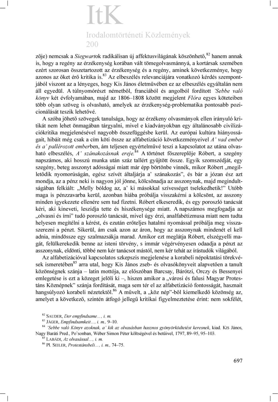 83 Az elbeszélés relevanciájára vonatkozó kérdés szempontjából viszont az a lényeges, hogy Kis János életművében ez az elbeszélés egyáltalán nem áll egyedül.