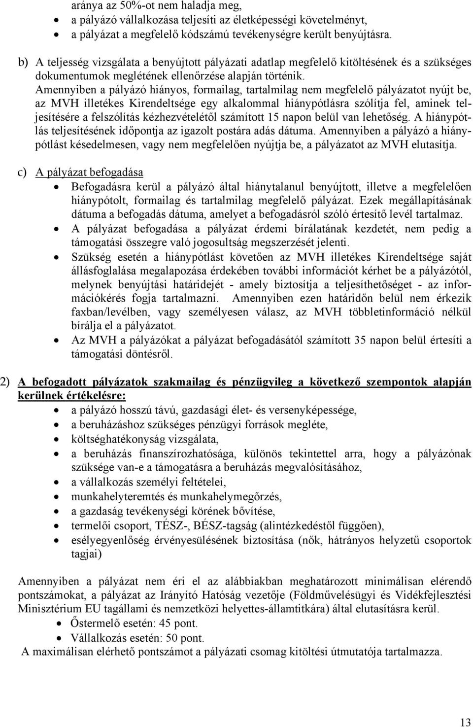 Amennyiben a pályázó hiányos, formailag, tartalmilag nem megfelelő pályázatot nyújt be, az MVH illetékes Kirendeltsége egy alkalommal hiánypótlásra szólítja fel, aminek teljesítésére a felszólítás