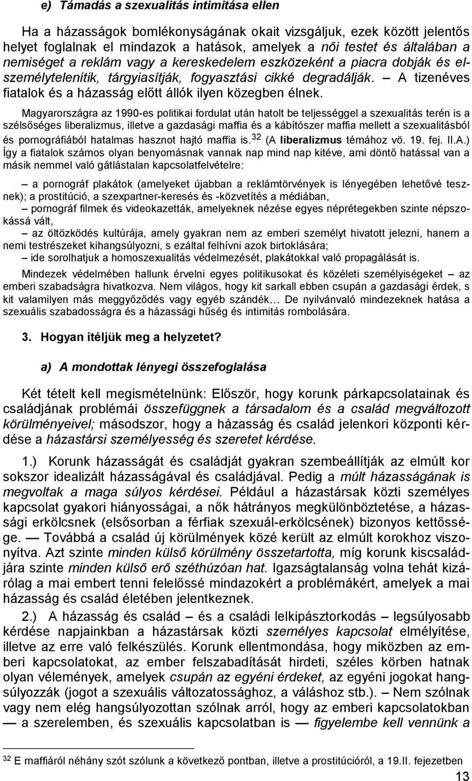 Magyarországra az 1990-es politikai fordulat után hatolt be teljességgel a szexualitás terén is a szélsőséges liberalizmus, illetve a gazdasági maffia és a kábítószer maffia mellett a szexualitásból