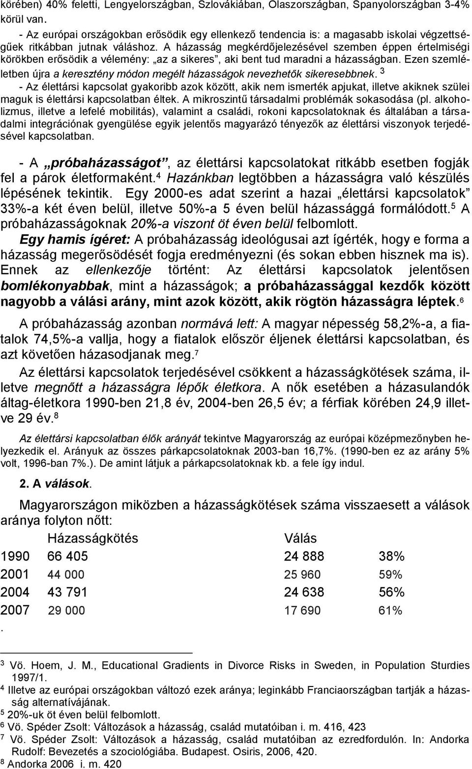 A házasság megkérdőjelezésével szemben éppen értelmiségi körökben erősödik a vélemény: az a sikeres, aki bent tud maradni a házasságban.