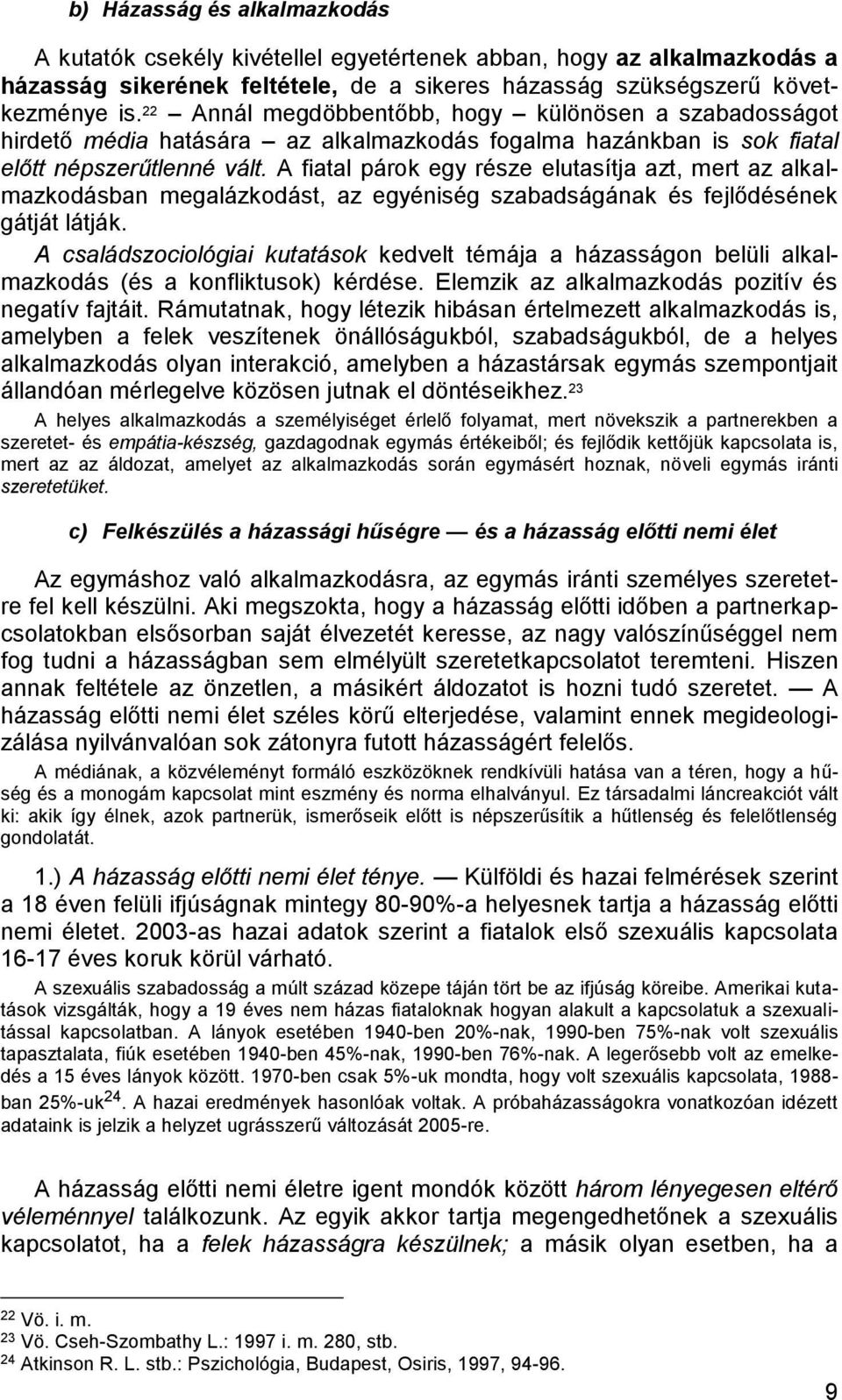 A fiatal párok egy része elutasítja azt, mert az alkalmazkodásban megalázkodást, az egyéniség szabadságának és fejlődésének gátját látják.