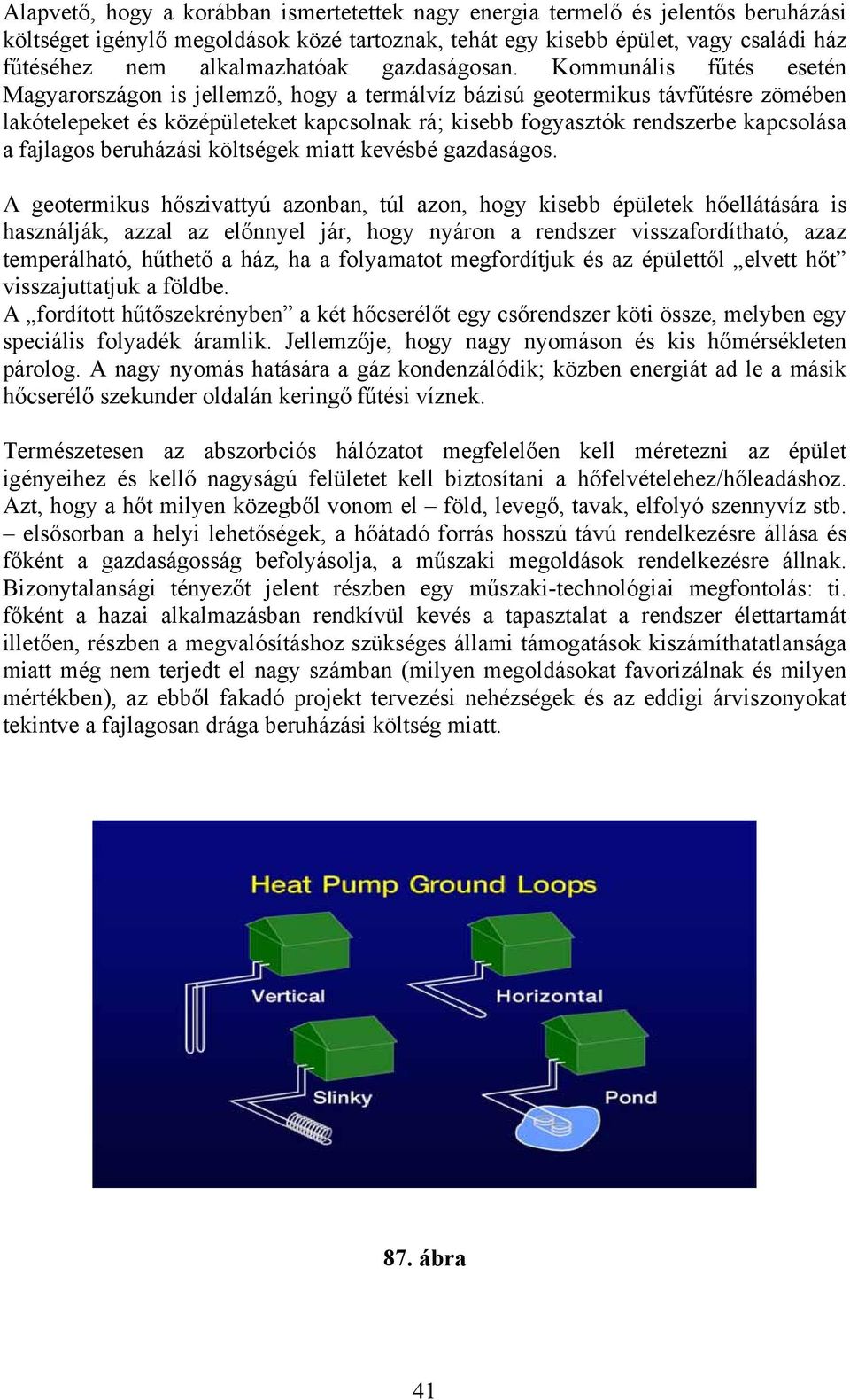 Kommunális fűtés esetén Magyarországon is jellemző, hogy a termálvíz bázisú geotermikus távfűtésre zömében lakótelepeket és középületeket kapcsolnak rá; kisebb fogyasztók rendszerbe kapcsolása a