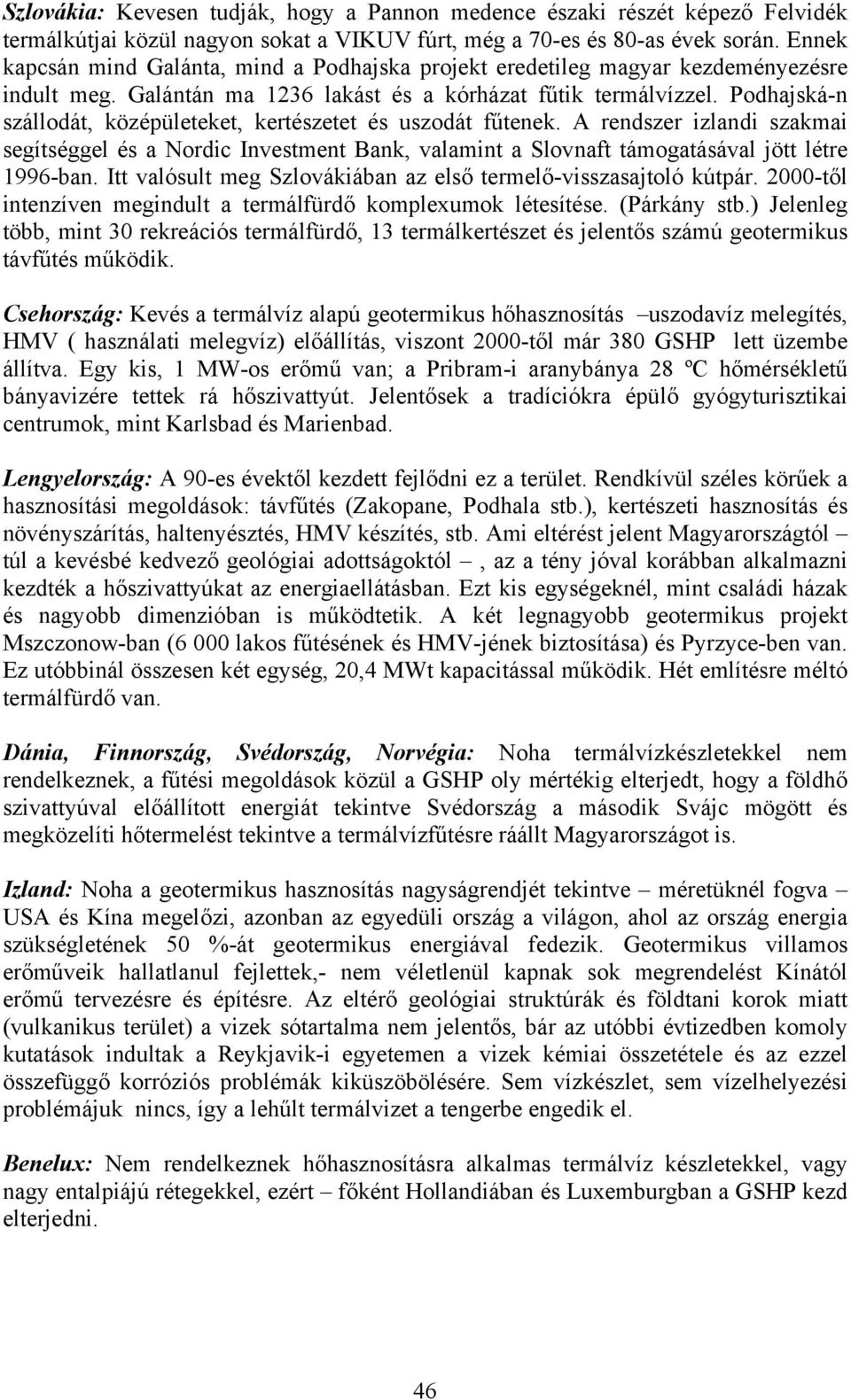 Podhajská-n szállodát, középületeket, kertészetet és uszodát fűtenek. A rendszer izlandi szakmai segítséggel és a Nordic Investment Bank, valamint a Slovnaft támogatásával jött létre 1996-ban.