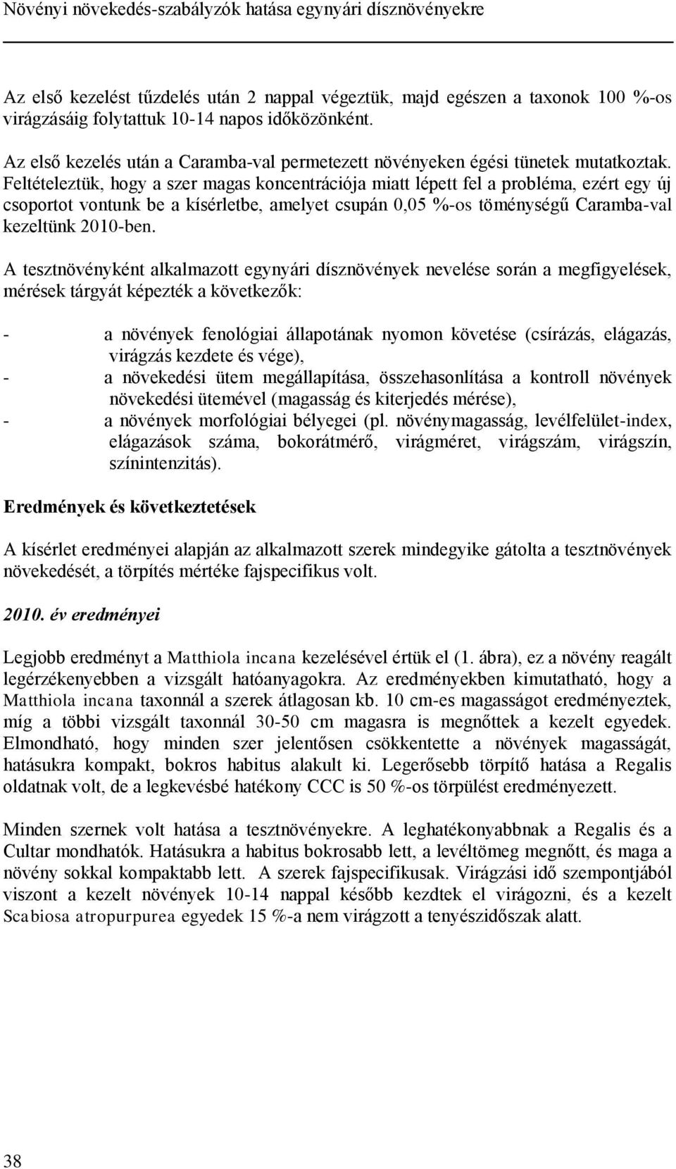 Feltételeztük, hogy a szer magas koncentrációja miatt lépett fel a probléma, ezért egy új csoportot vontunk be a kísérletbe, amelyet csupán,5 %-os töménységű Caramba-val kezeltünk -ben.