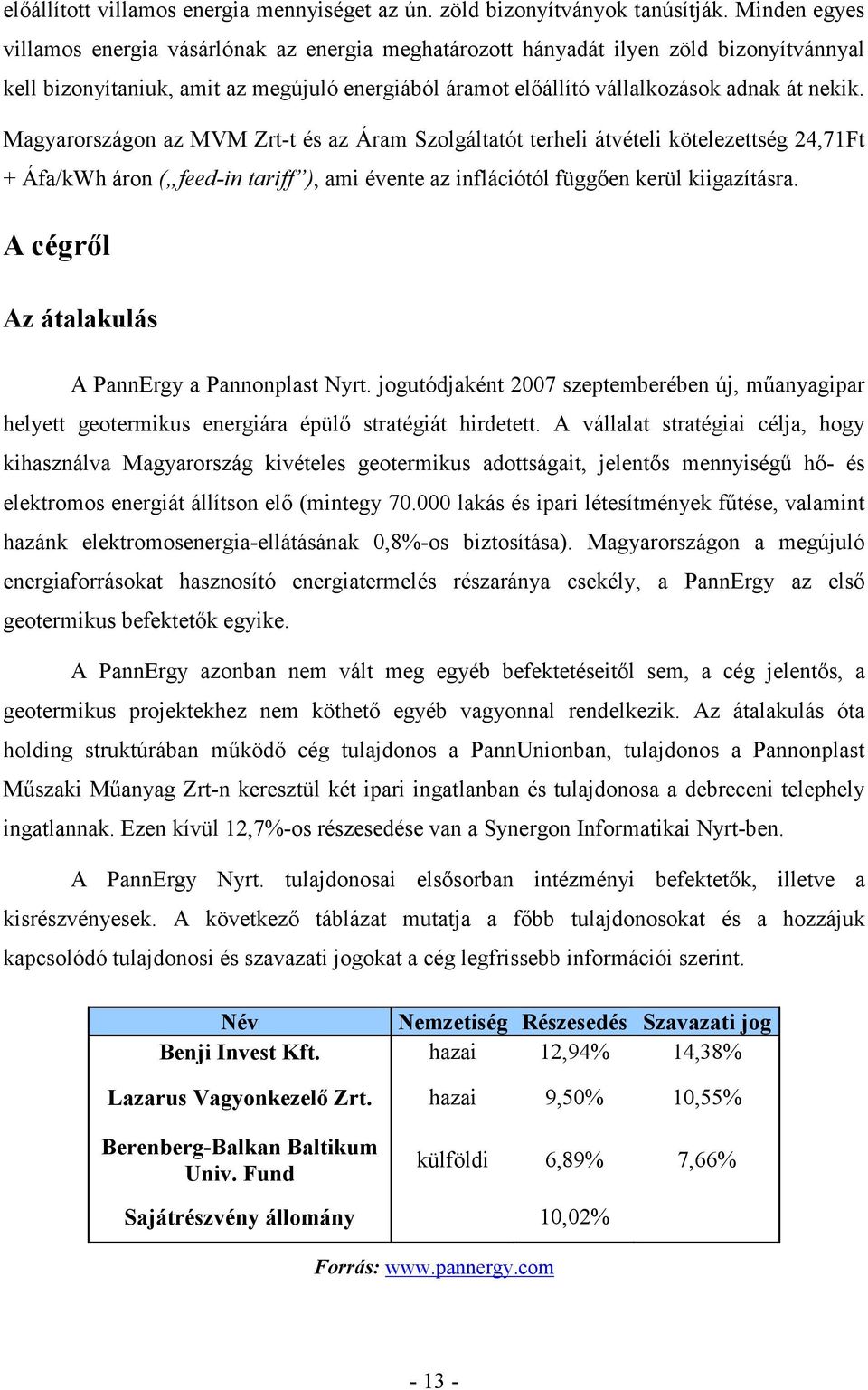 Magyarországon az MVM Zrt-t és az Áram Szolgáltatót terheli átvételi kötelezettség 24,71Ft + Áfa/kWh áron ( feed-in tariff ), ami évente az inflációtól függően kerül kiigazításra.