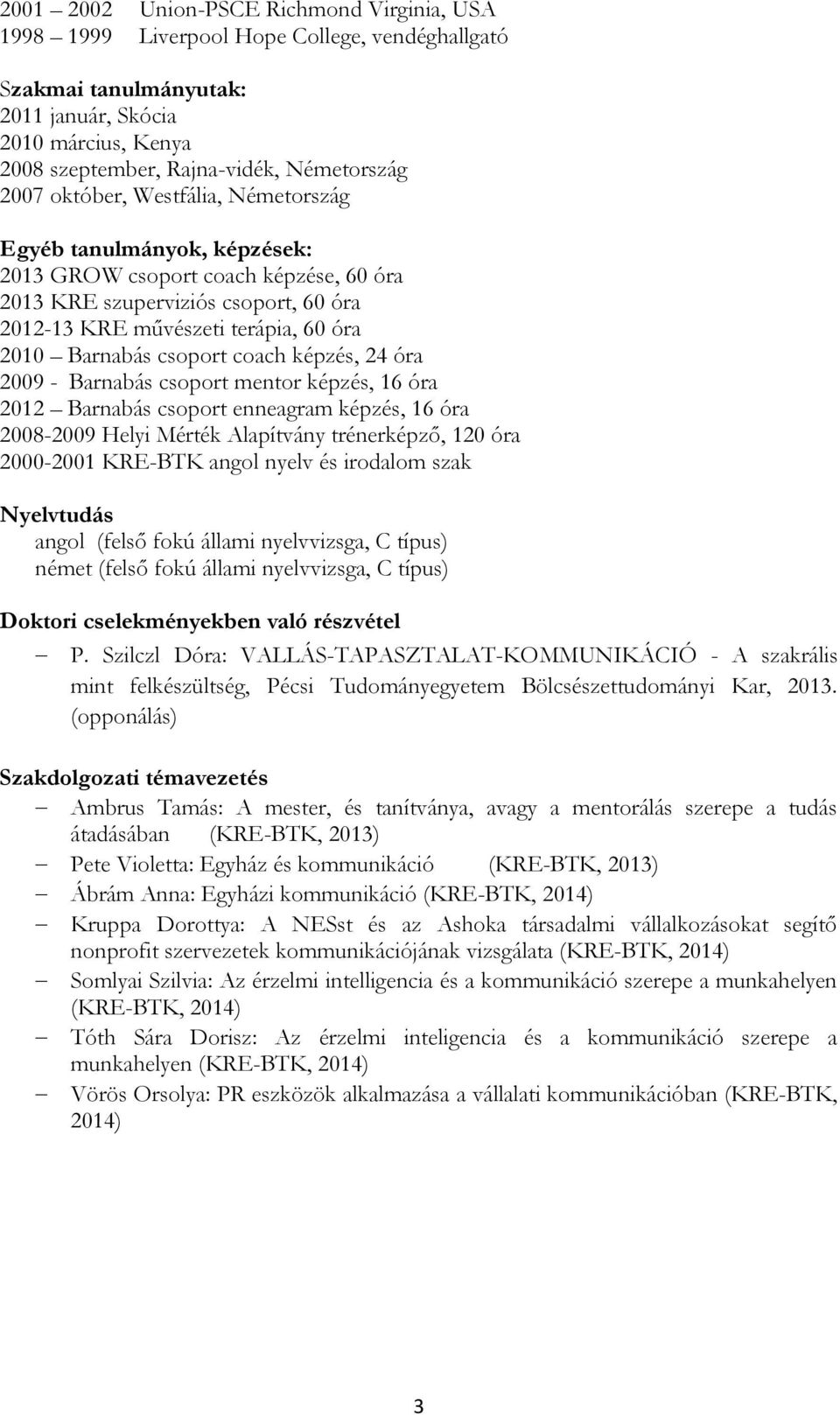 csoport coach képzés, 24 óra 2009 - Barnabás csoport mentor képzés, 16 óra 2012 Barnabás csoport enneagram képzés, 16 óra 2008-2009 Helyi Mérték Alapítvány trénerképző, 120 óra 2000-2001 KRE-BTK