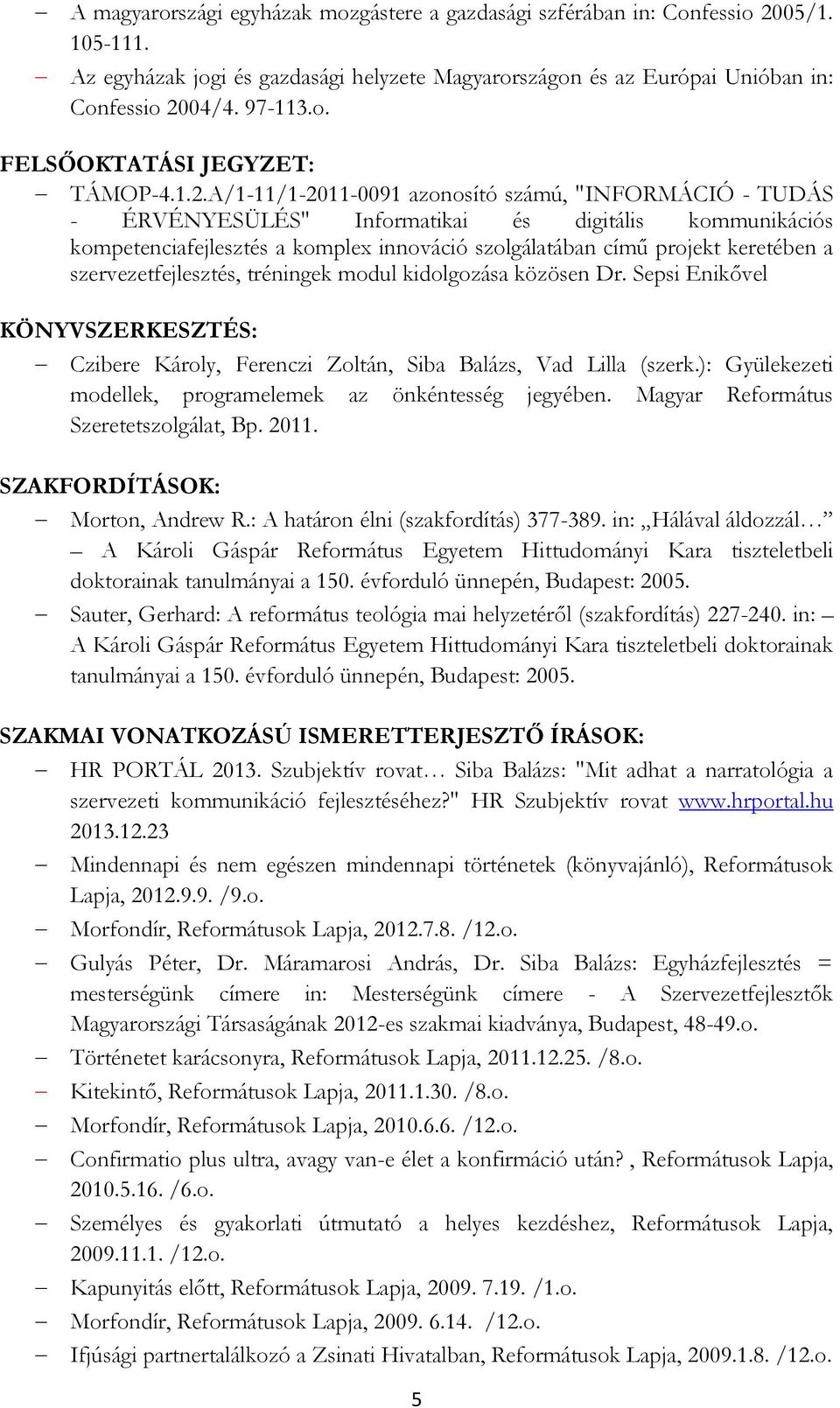 szervezetfejlesztés, tréningek modul kidolgozása közösen Dr. Sepsi Enikővel KÖNYVSZERKESZTÉS: Czibere Károly, Ferenczi Zoltán, Siba Balázs, Vad Lilla (szerk.