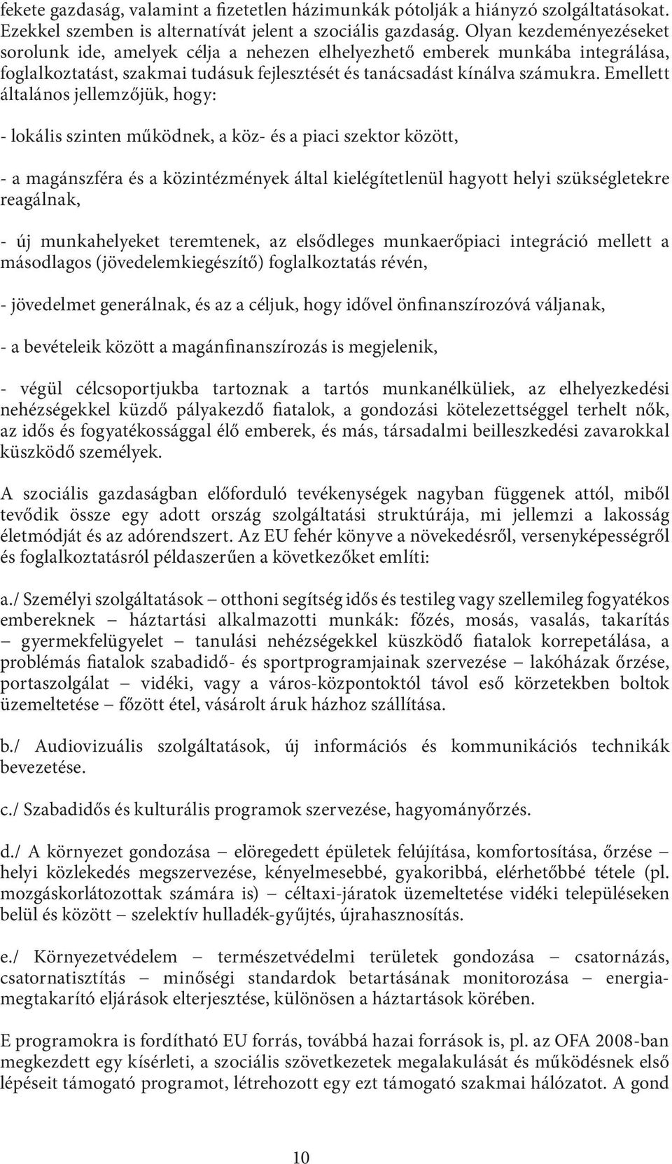 Emellett általános jellemzőjük, hogy: - lokális szinten működnek, a köz- és a piaci szektor között, - a magánszféra és a közintézmények által kielégítetlenül hagyott helyi szükségletekre reagálnak, -