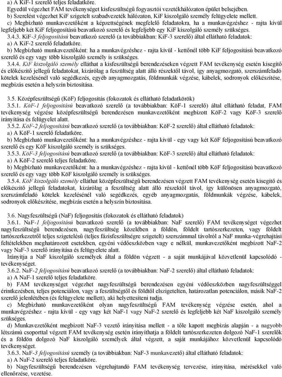 c) Megbízható munkavezetőként a képzettségének megfelelő feladatokra, ha a munkavégzéshez - rajta kívül legfeljebb két KiF feljogosítású beavatkozó szerelő és legfeljebb egy KiF kiszolgáló személy