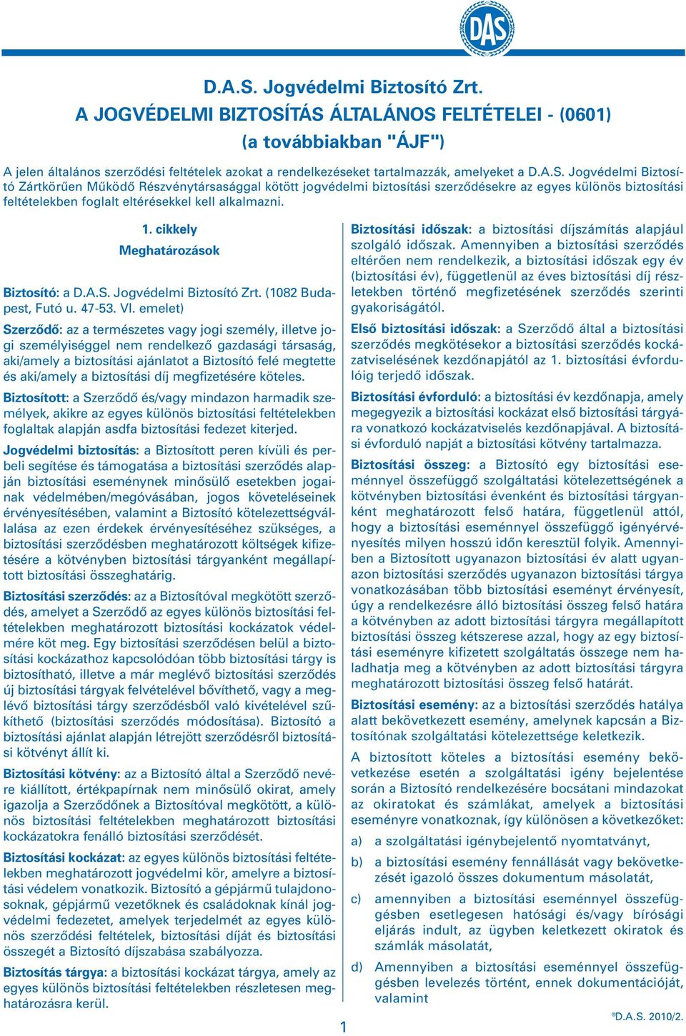 TÁS ÁLTALÁNOS FELTÉTELEI - (0601) (a továbbiakban "ÁJF") A jelen általános szerzôdési feltételek azokat a rendelkezéseket tartalmazzák, amelyeket a D.A.S. Jogvédelmi Biztosító Zártkörûen Mûködô Részvénytársasággal kötött jogvédelmi biztosítási szerzôdésekre az egyes különös biztosítási feltételekben foglalt eltérésekkel kell alkalmazni.