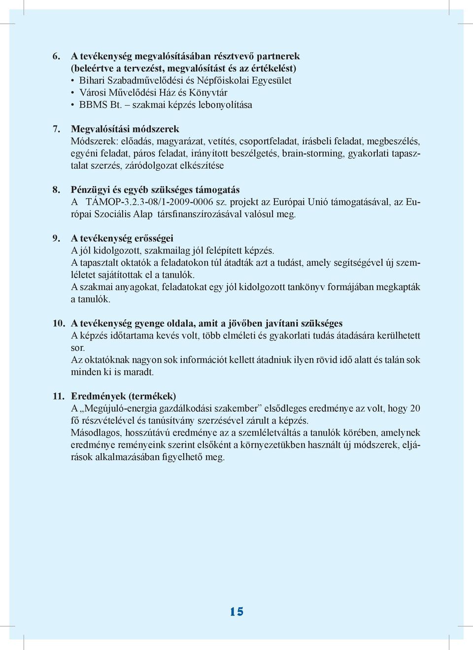 Megvalósítási módszerek Módszerek: előadás, magyarázat, vetítés, csoportfeladat, írásbeli feladat, megbeszélés, egyéni feladat, páros feladat, irányított beszélgetés, brain-storming, gyakorlati