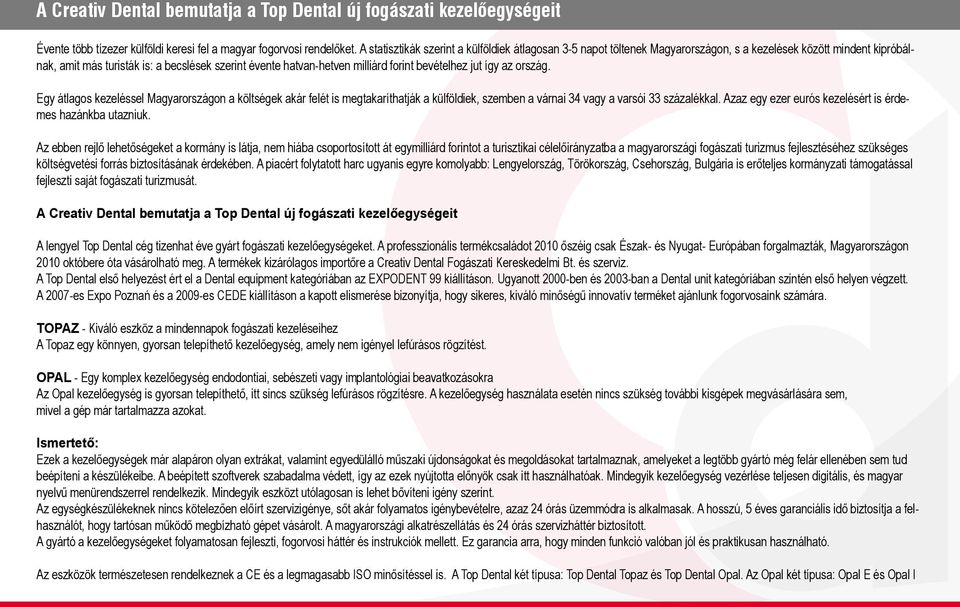 forint bevételhez jut így az ország. Egy átlagos kezeléssel Magyarországon a költségek akár felét is megtakaríthatják a külföldiek, szemben a várnai 34 vagy a varsói 33 százalékkal.