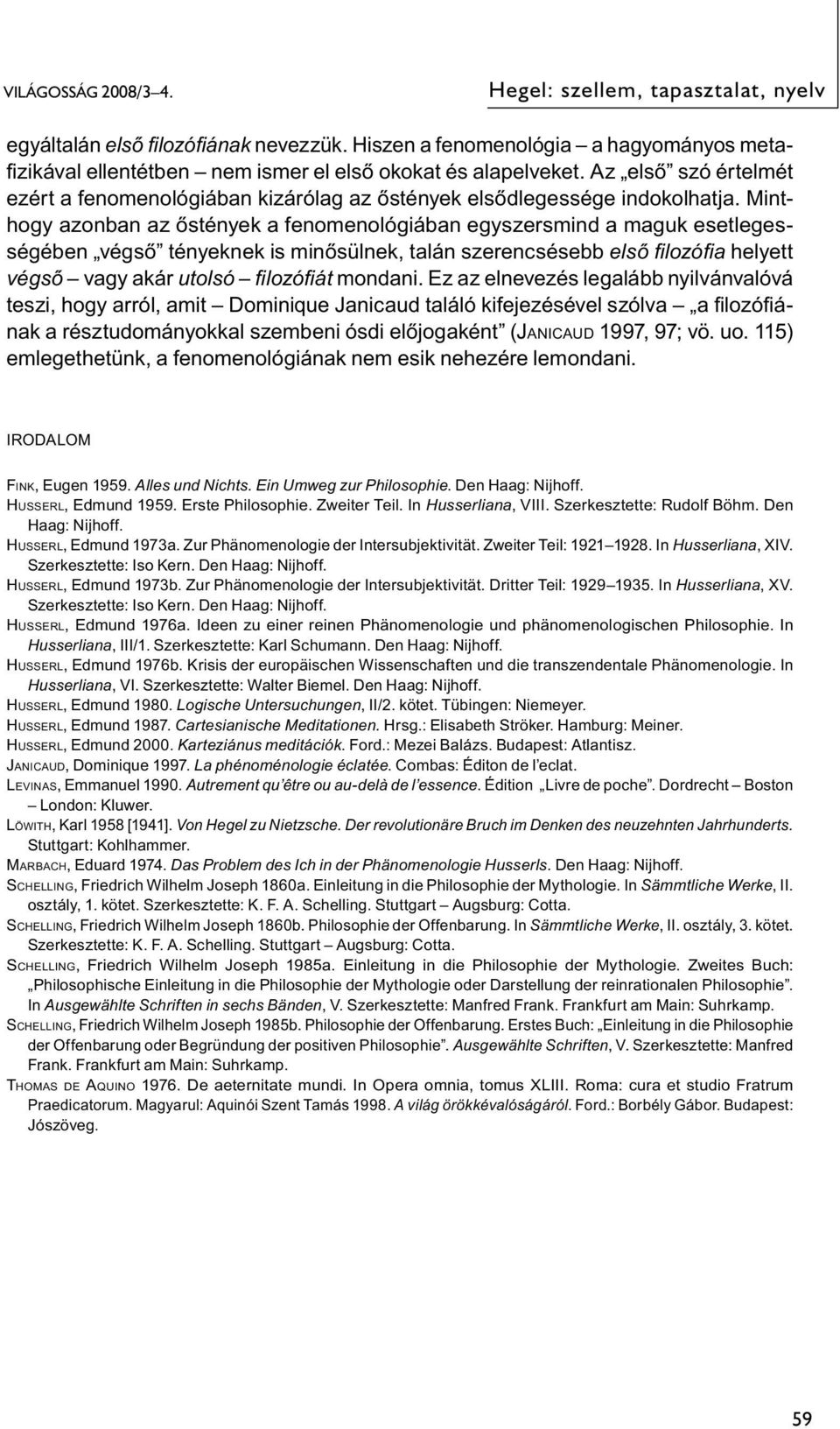 Minthogy azonban az őstények a fenomenológiában egyszersmind a maguk esetlegességében végső tényeknek is minősülnek, talán szerencsésebb első fi lozófi a helyett végső vagy akár utolsó fi lozófi át