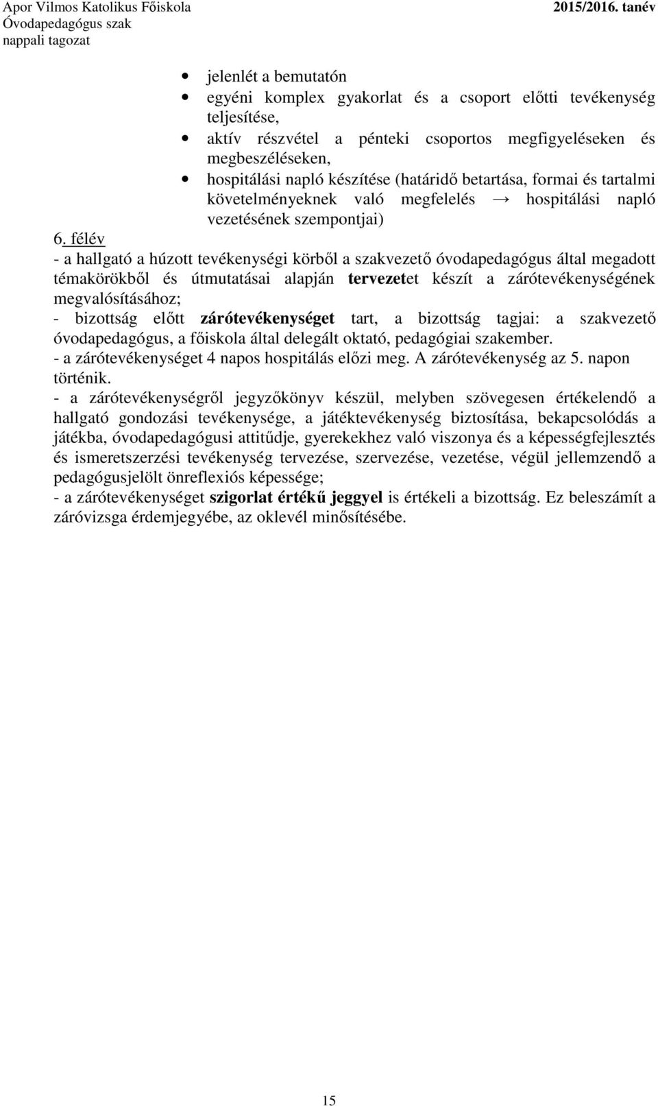 félév - a hallgató a húzott tevékenységi körből a szakvezető óvodapedagógus által megadott témakörökből és útmutatásai alapján tervezetet készít a zárótevékenységének megvalósításához; - bizottság