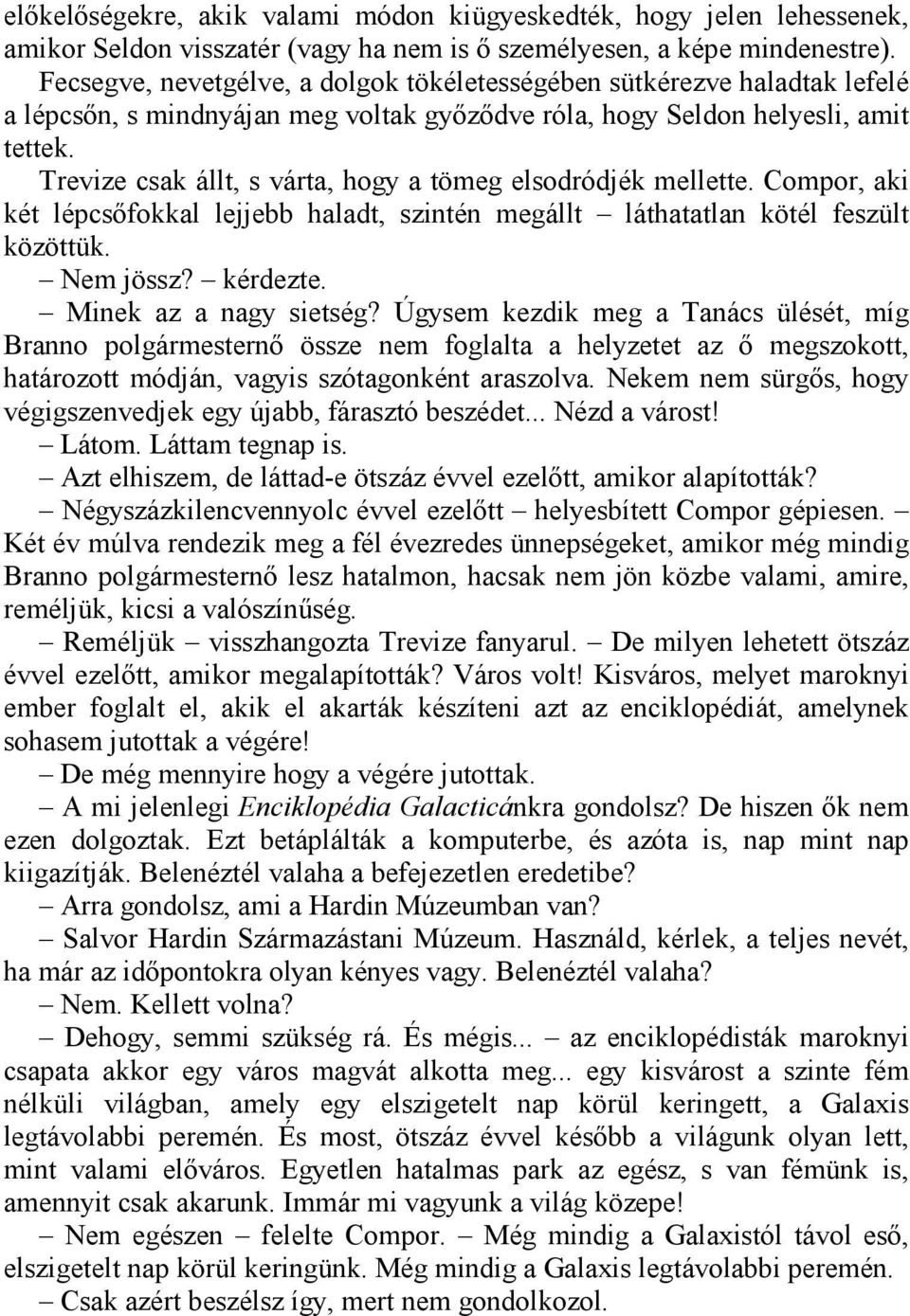 Trevize csak állt, s várta, hogy a tömeg elsodródjék mellette. Compor, aki két lépcsőfokkal lejjebb haladt, szintén megállt láthatatlan kötél feszült közöttük. Nem jössz? kérdezte.