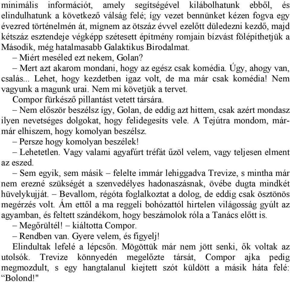 Mert azt akarom mondani, hogy az egész csak komédia. Úgy, ahogy van, csalás... Lehet, hogy kezdetben igaz volt, de ma már csak komédia! Nem vagyunk a magunk urai. Nem mi követjük a tervet.