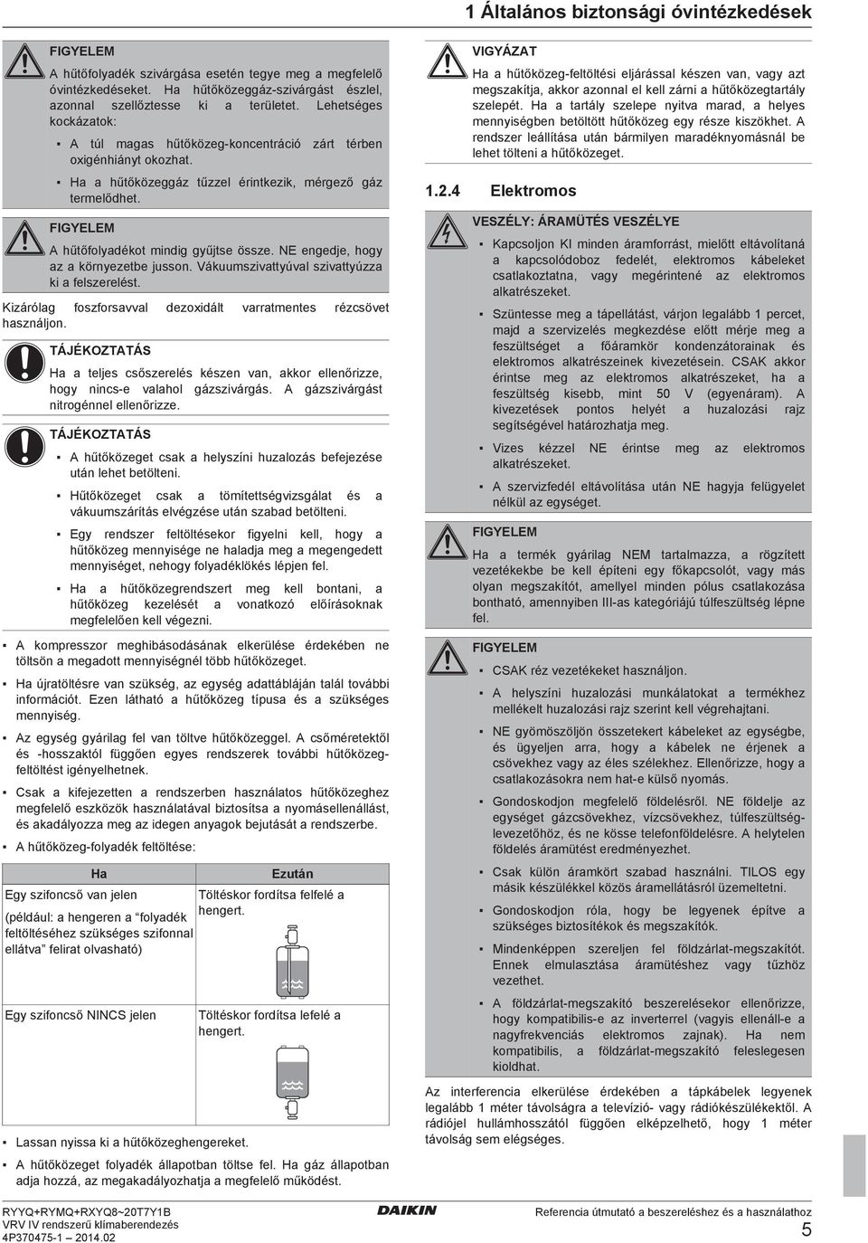 Vákuumszivttyúvl szivttyúzz ki lszrlést. Kizáról oszorsvvl zoxiált vrrtmnts rézsövt hsználjon. H tljs sőszrlés készn vn, kkor llnőrizz, hoy nins vlhol ázszivárás. A ázszivárást nitroénnl llnőrizz.