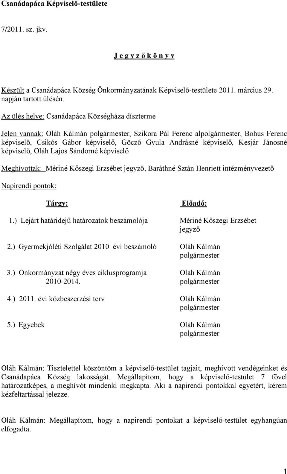 képviselő, Kesjár Jánosné képviselő, Oláh Lajos Sándorné képviselő Meghívottak: Mériné Kőszegi Erzsébet jegyző, Baráthné Sztán Henriett intézményvezető Napirendi pontok: Tárgy: Előadó: 1.