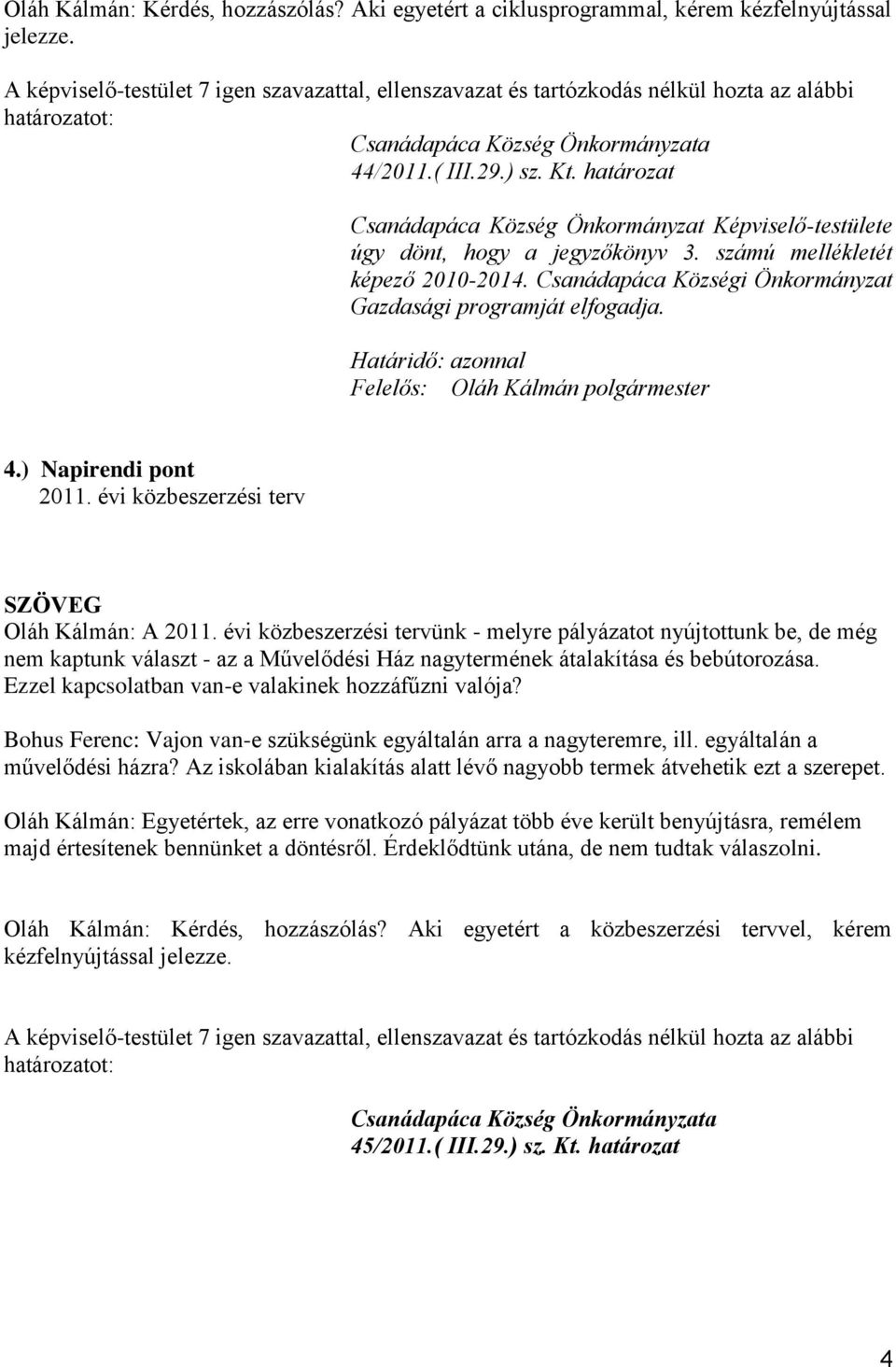 évi közbeszerzési terv Oláh Kálmán: A 2011. évi közbeszerzési tervünk - melyre pályázatot nyújtottunk be, de még nem kaptunk választ - az a Művelődési Ház nagytermének átalakítása és bebútorozása.