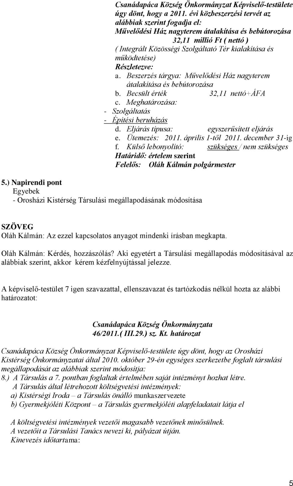 működtetése) Részletezve: a. Beszerzés tárgya: Művelődési Ház nagyterem átalakítása és bebútorozása b. Becsült érték 32,11 nettó+áfa c. Meghatározása: - Szolgáltatás - Építési beruházás d.