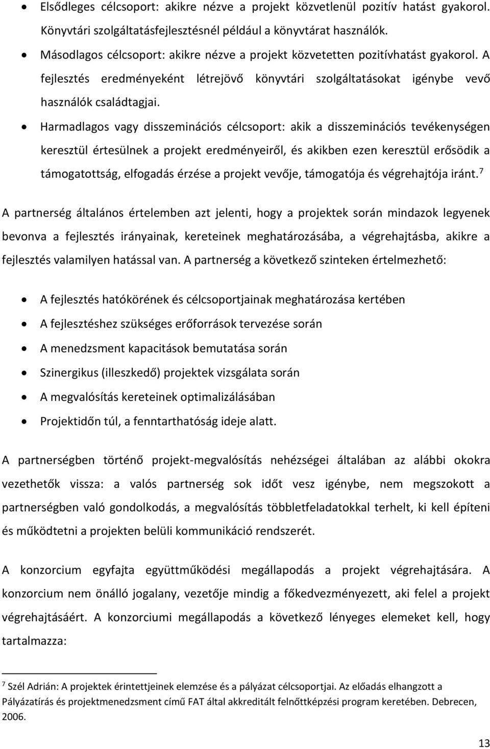 Harmadlagos vagy disszeminációs célcsoport: akik a disszeminációs tevékenységen keresztül értesülnek a projekt eredményeiről, és akikben ezen keresztül erősödik a támogatottság, elfogadás érzése a