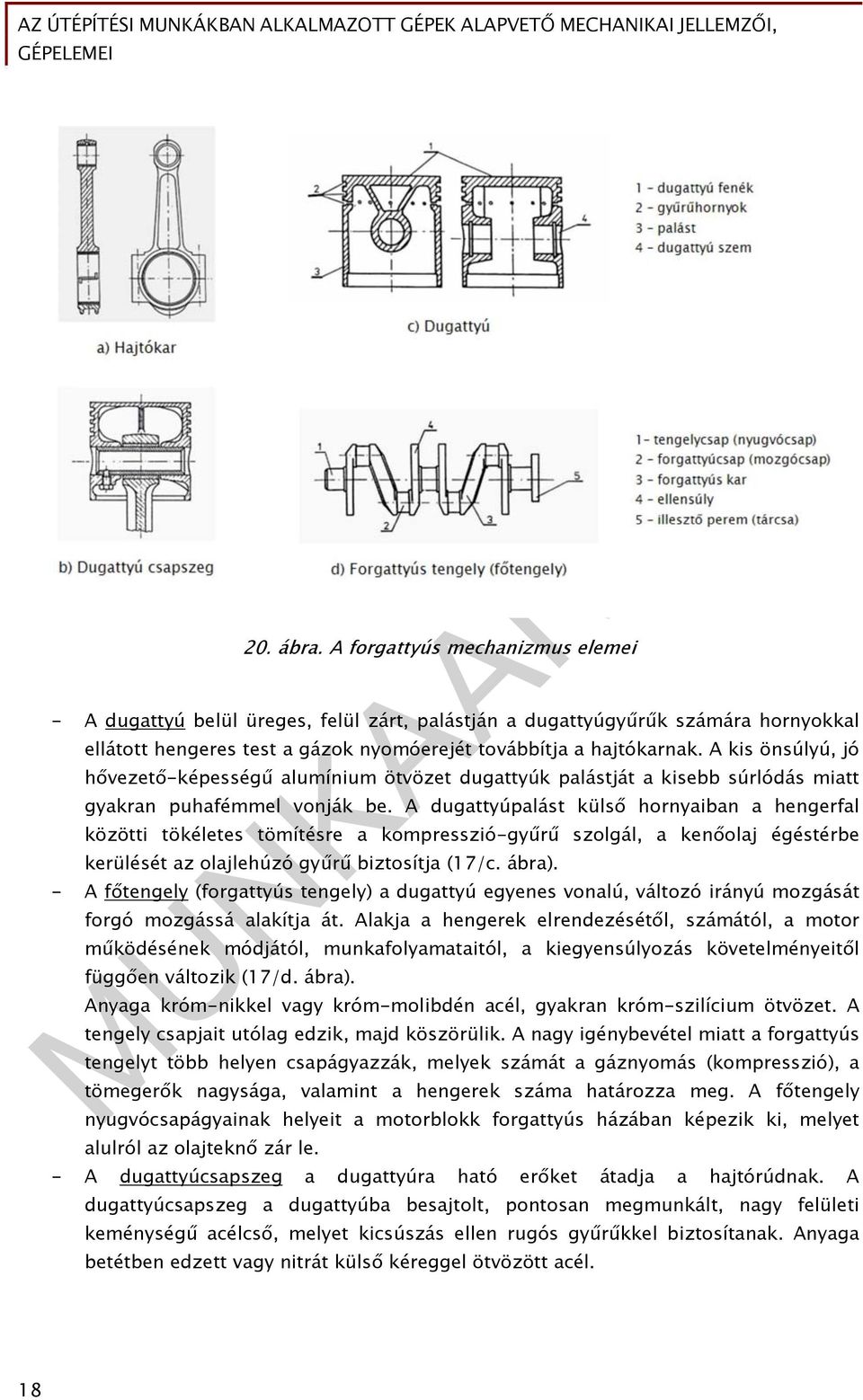 A dugattyúpalást külső hornyaiban a hengerfal közötti tökéletes tömítésre a kompresszió-gyűrű szolgál, a kenőolaj égéstérbe kerülését az olajlehúzó gyűrű biztosítja (17/c. ábra).