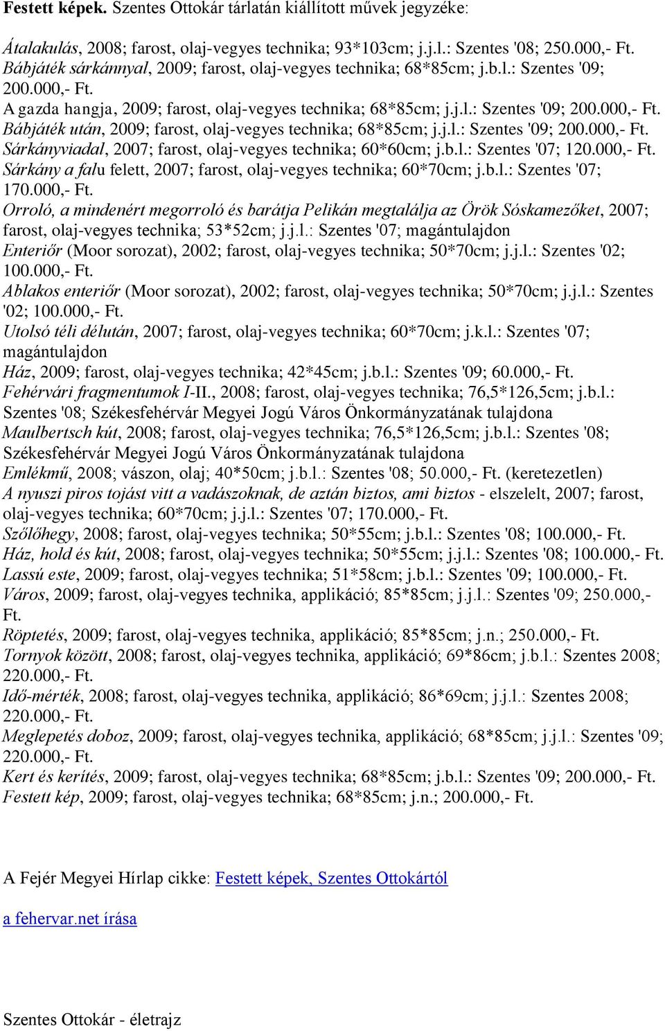 j.l.: Szentes '09; 200.000,- Ft. Sárkányviadal, 2007; farost, olaj-vegyes technika; 60*60cm; j.b.l.: Szentes '07; 120.000,- Ft. Sárkány a falu felett, 2007; farost, olaj-vegyes technika; 60*70cm; j.b.l.: Szentes '07; 170.